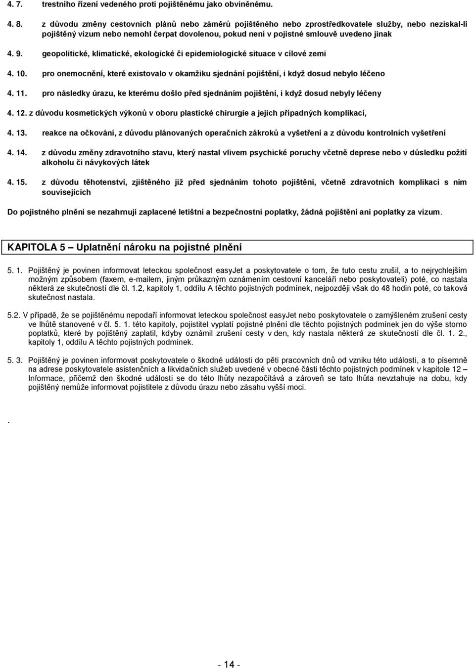 geopolitické, klimatické, ekologické či epidemiologické situace v cílové zemi 4. 10. pro onemocnění, které existovalo v okamţiku sjednání pojištění, i kdyţ dosud nebylo léčeno 4. 11.