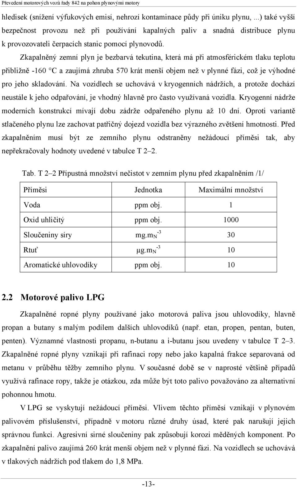 Zkapalněný zemní plyn je bezbarvá tekutina, která má při atmosférickém tlaku teplotu přibližně -160 C a zaujímá zhruba 570 krát menší objem než v plynné fázi, což je výhodné pro jeho skladování.