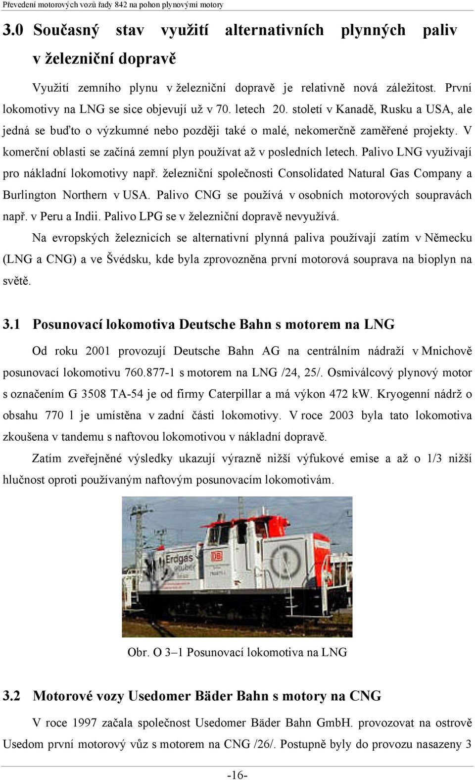 Palivo LNG využívají pro nákladní lokomotivy např. železniční společnosti Consolidated Natural Gas Company a Burlington Northern v USA. Palivo CNG se používá v osobních motorových soupravách např.