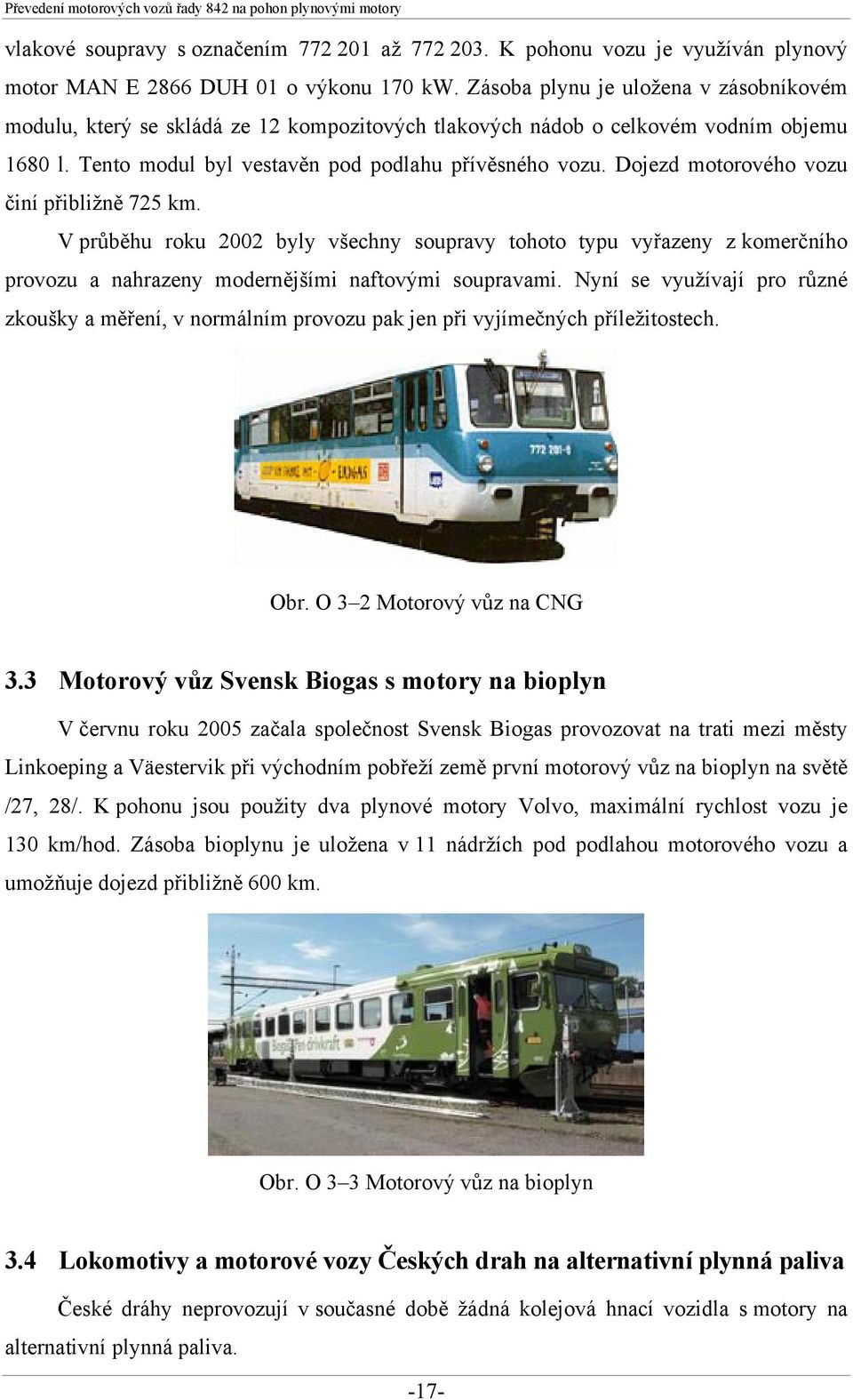 Dojezd motorového vozu činí přibližně 725 km. V průběhu roku 2002 byly všechny soupravy tohoto typu vyřazeny z komerčního provozu a nahrazeny modernějšími naftovými soupravami.