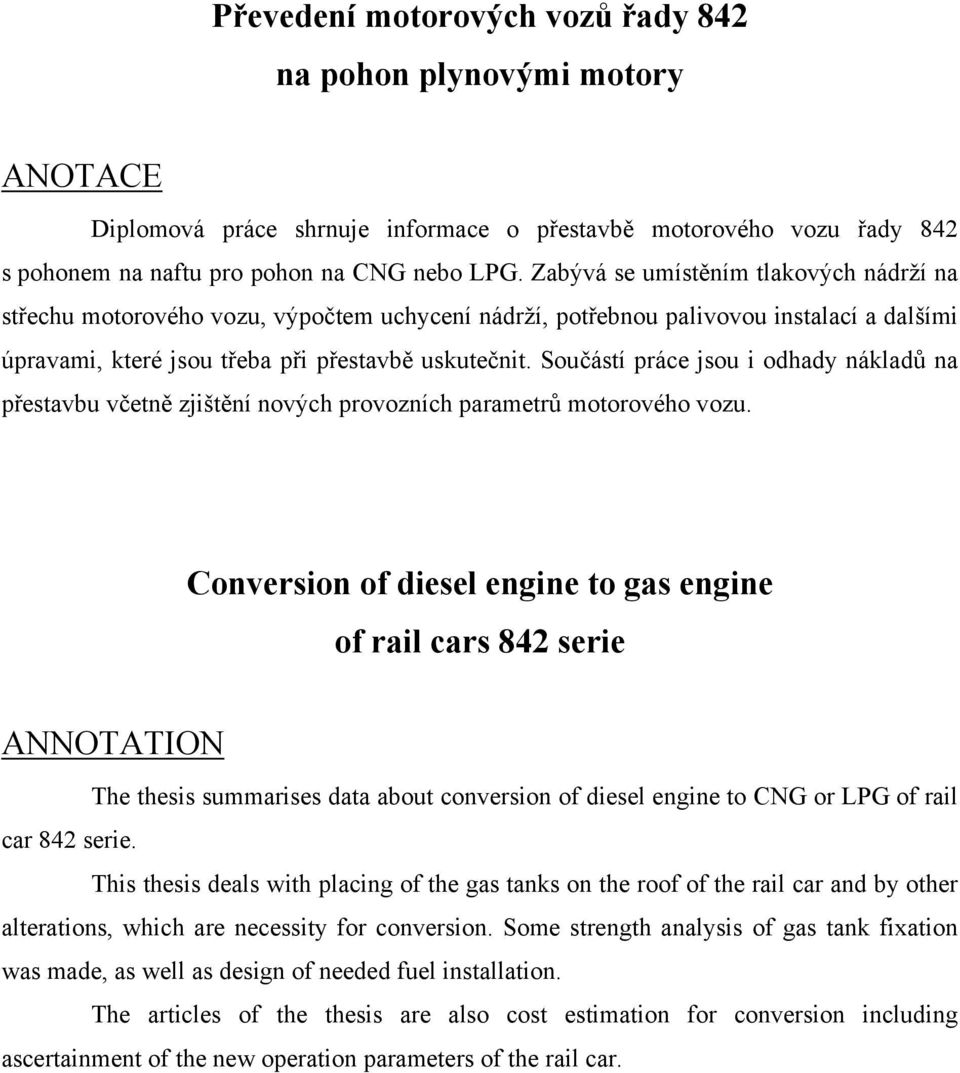 Součástí práce jsou i odhady nákladů na přestavbu včetně zjištění nových provozních parametrů motorového vozu.