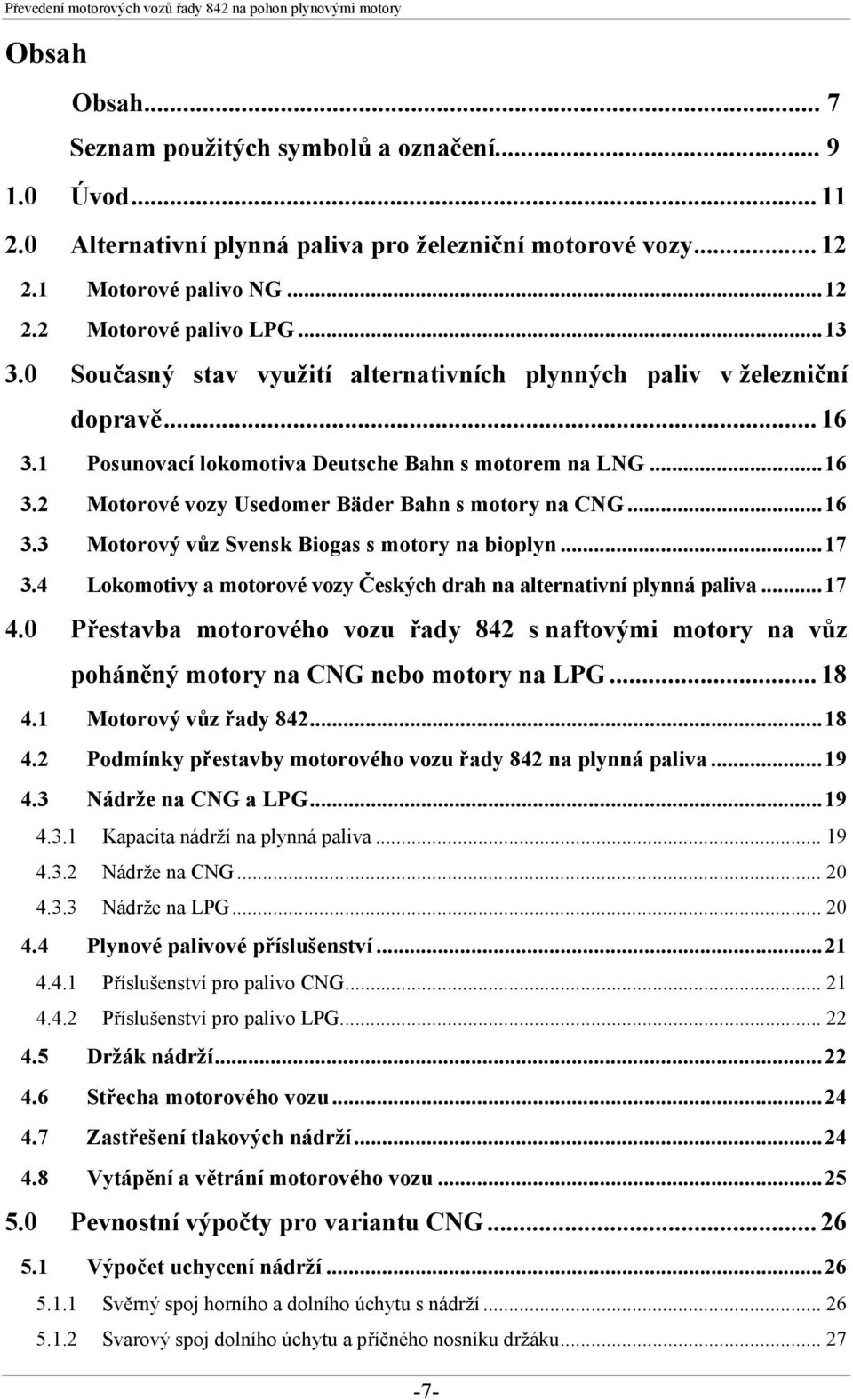 ..16 3.3 Motorový vůz Svensk Biogas s motory na bioplyn...17 3.4 Lokomotivy a motorové vozy Českých drah na alternativní plynná paliva...17 4.