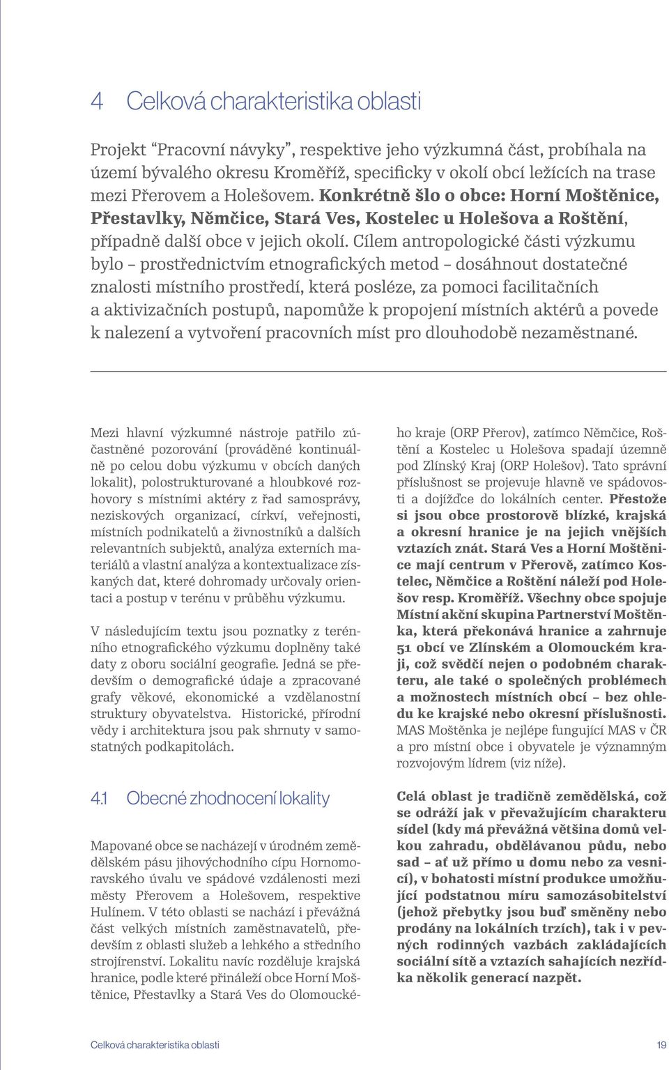 Cílem antropologické části výzkumu bylo prostřednictvím etnografických metod dosáhnout dostatečné znalosti místního prostředí, která posléze, za pomoci facilitačních a aktivizačních postupů, napomůže