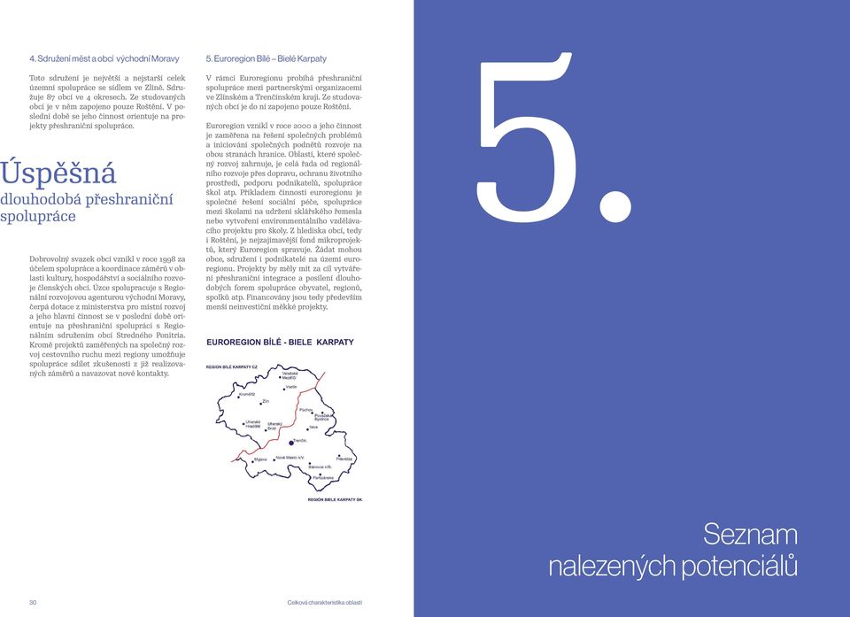 Dobrovolný svazek obcí vznikl v roce 1998 za účelem spolupráce a koordinace záměrů v oblasti kultury, hospodářství a sociálního rozvoje členských obcí.