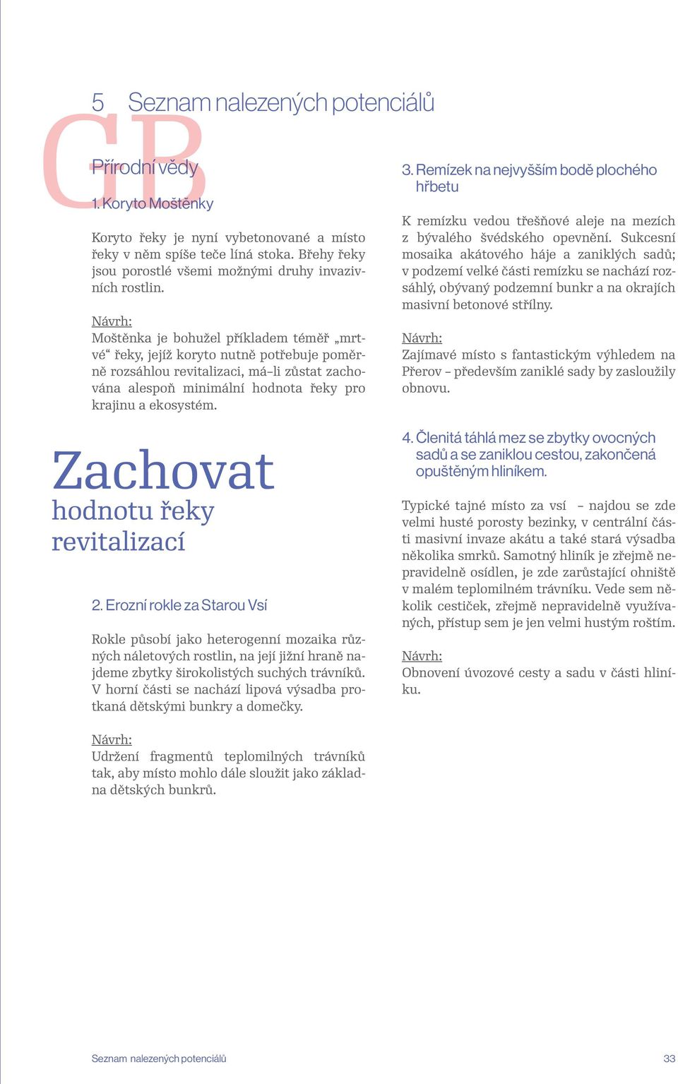 Moštěnka je bohužel příkladem téměř mrtvé řeky, jejíž koryto nutně potřebuje poměrně rozsáhlou revitalizaci, má li zůstat zachována alespoň minimální hodnota řeky pro krajinu a ekosystém. 3.