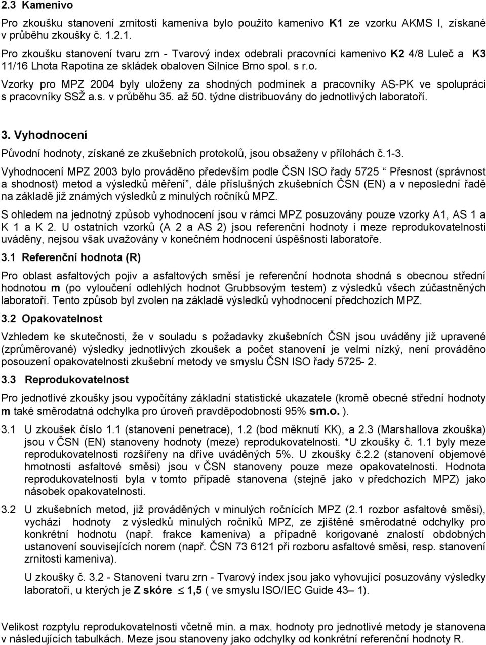 2.1. Pro zkoušku stanovení tvaru zrn - Tvarový index odebrali pracovníci kamenivo K2 4/8 Luleč a K3 11/16 Lhota Rapotina ze skládek obaloven Silnice Brno spol. s r.o. Vzorky pro MPZ 2004 byly uloženy za shodných podmínek a pracovníky AS-PK ve spolupráci s pracovníky SSŽ a.