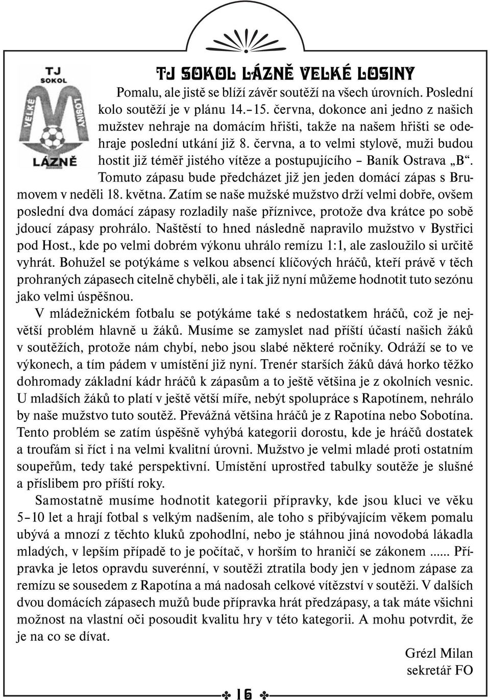 června, a to velmi stylově, muži budou hostit již téměř jistého vítěze a postupujícího Baník Ostrava B. Tomuto zápasu bude předcházet již jen jeden domácí zápas s Brumovem v neděli 18. května.