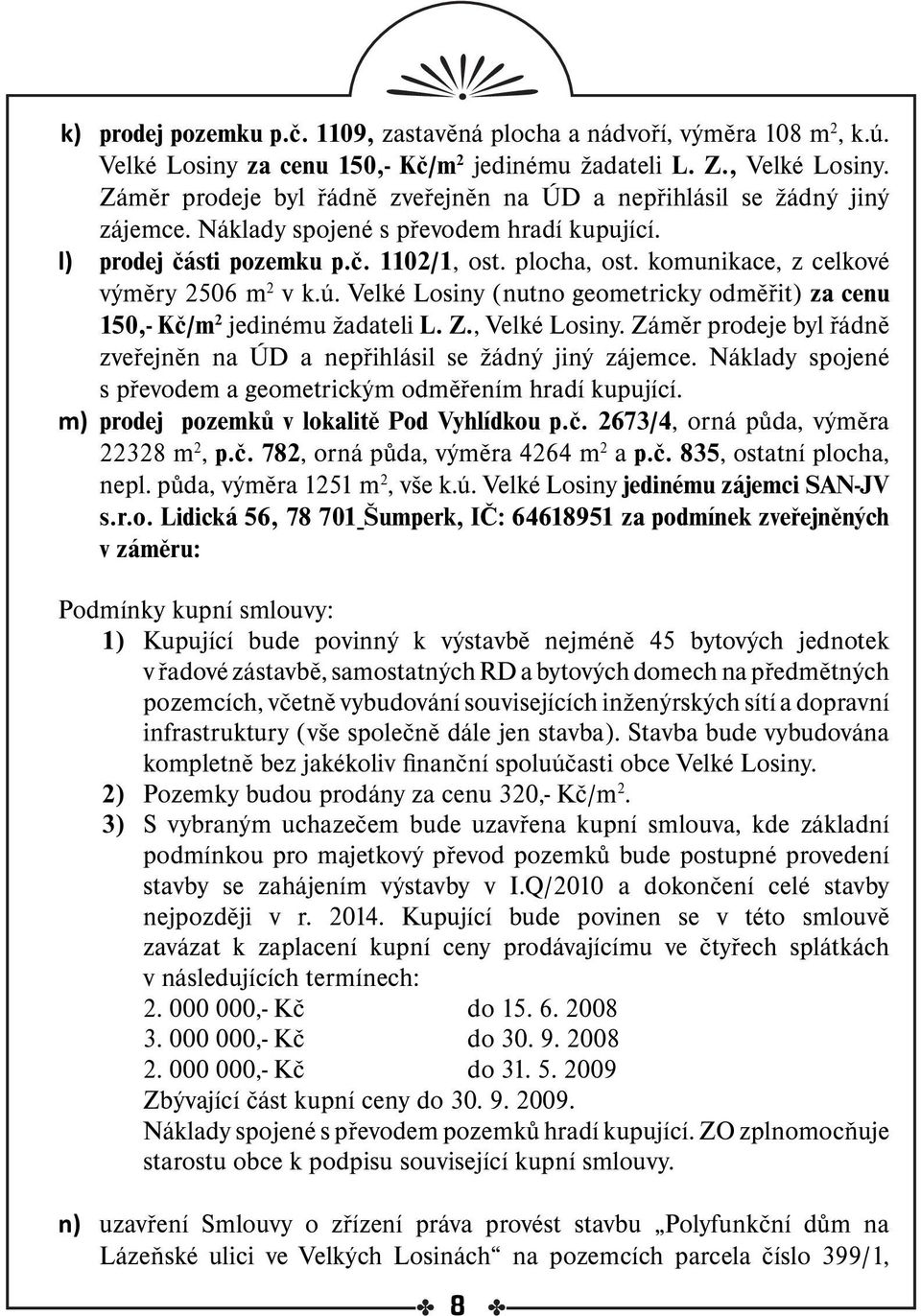 komunikace, z celkové výměry 2506 m 2 v k.ú. Velké Losiny (nutno geometricky odměřit) za cenu 150,- Kč/m 2 jedinému žadateli L. Z., Velké Losiny.