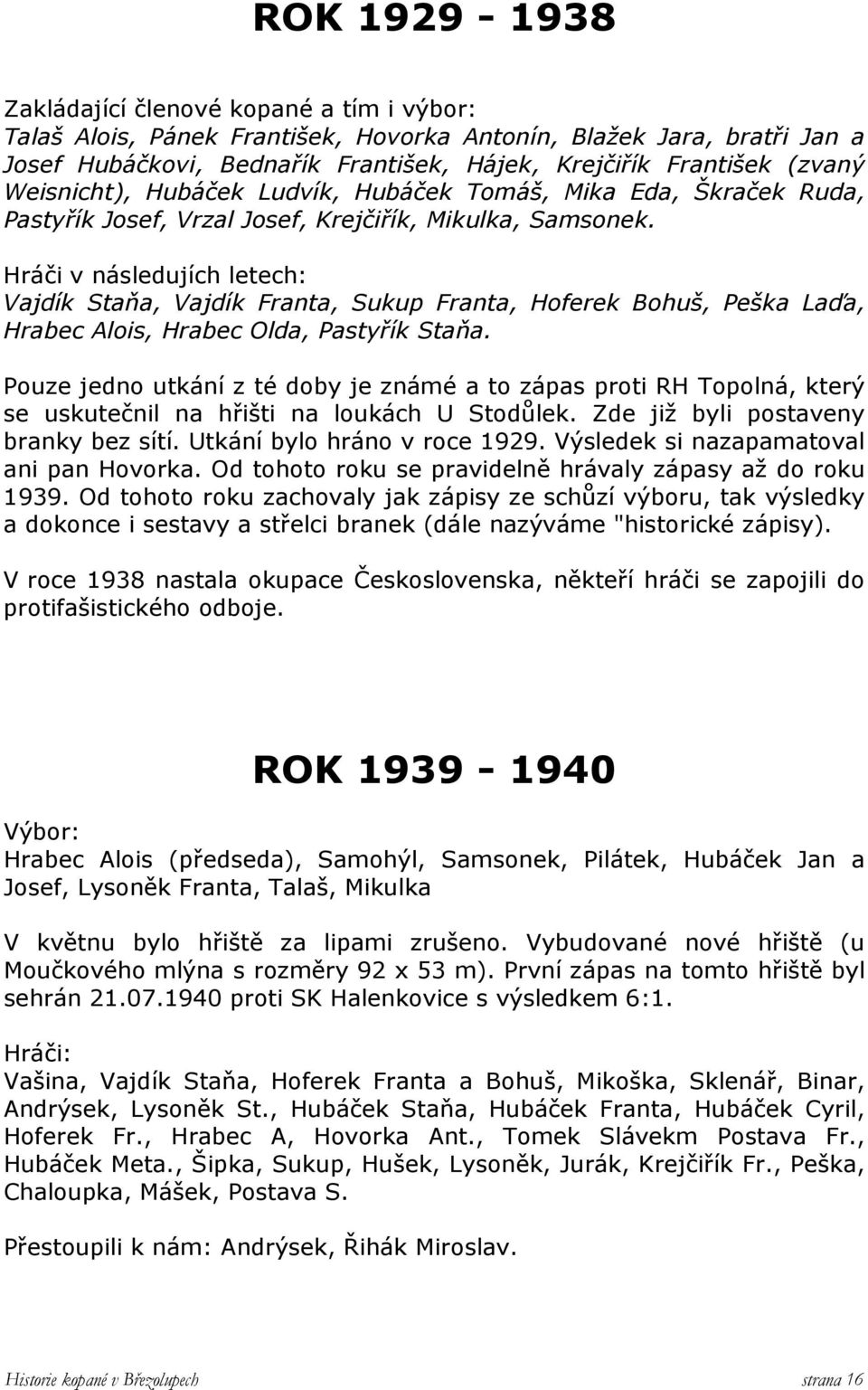 Hráči v následujích letech: Vajdík Staňa, Vajdík Franta, Sukup Franta, Hoferek Bohuš, Peška Laďa, Hrabec Alois, Hrabec Olda, Pastyřík Staňa.