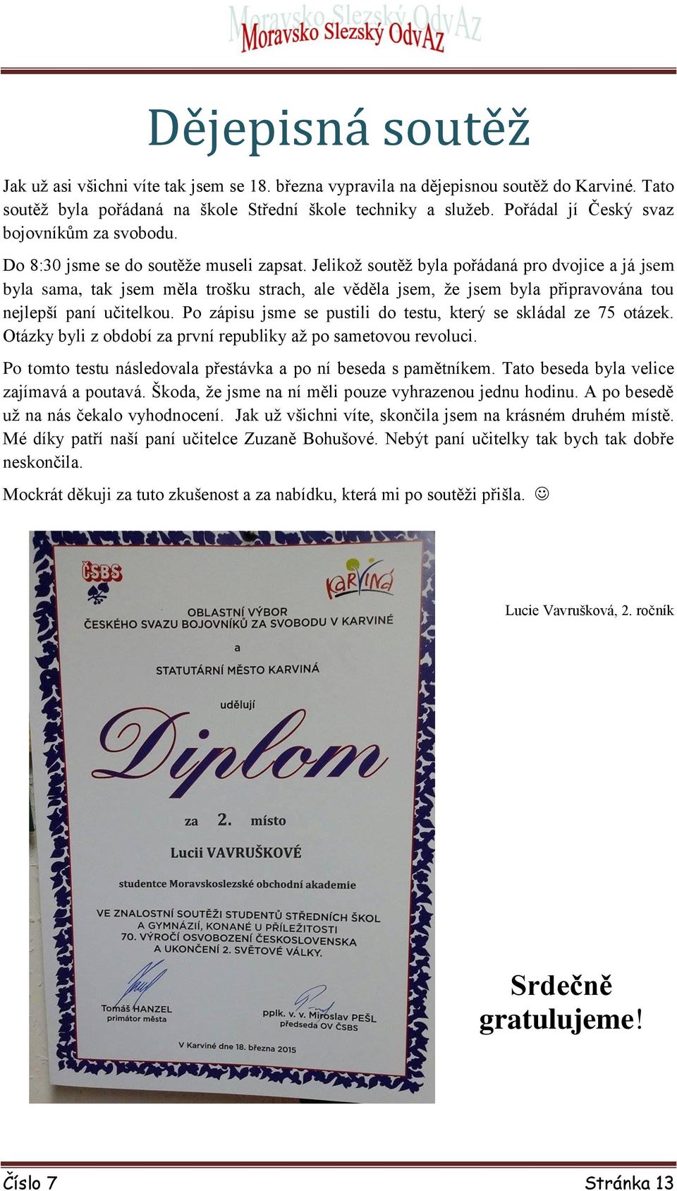 Jelikož soutěž byla pořádaná pro dvojice a já jsem byla sama, tak jsem měla trošku strach, ale věděla jsem, že jsem byla připravována tou nejlepší paní učitelkou.