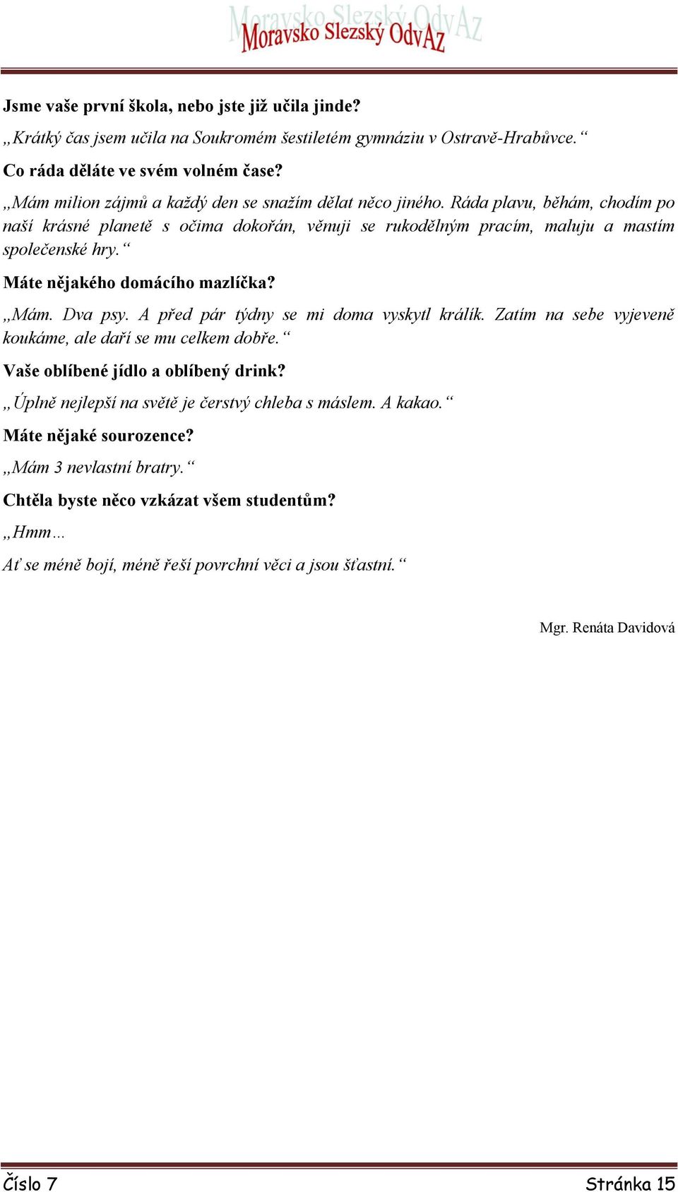 Máte nějakého domácího mazlíčka? Mám. Dva psy. A před pár týdny se mi doma vyskytl králík. Zatím na sebe vyjeveně koukáme, ale daří se mu celkem dobře. Vaše oblíbené jídlo a oblíbený drink?