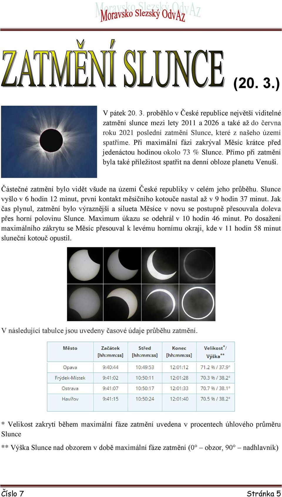 Částečné zatmění bylo vidět všude na území České republiky v celém jeho průběhu. Slunce vyšlo v 6 hodin 12 minut, první kontakt měsíčního kotouče nastal až v 9 hodin 37 minut.