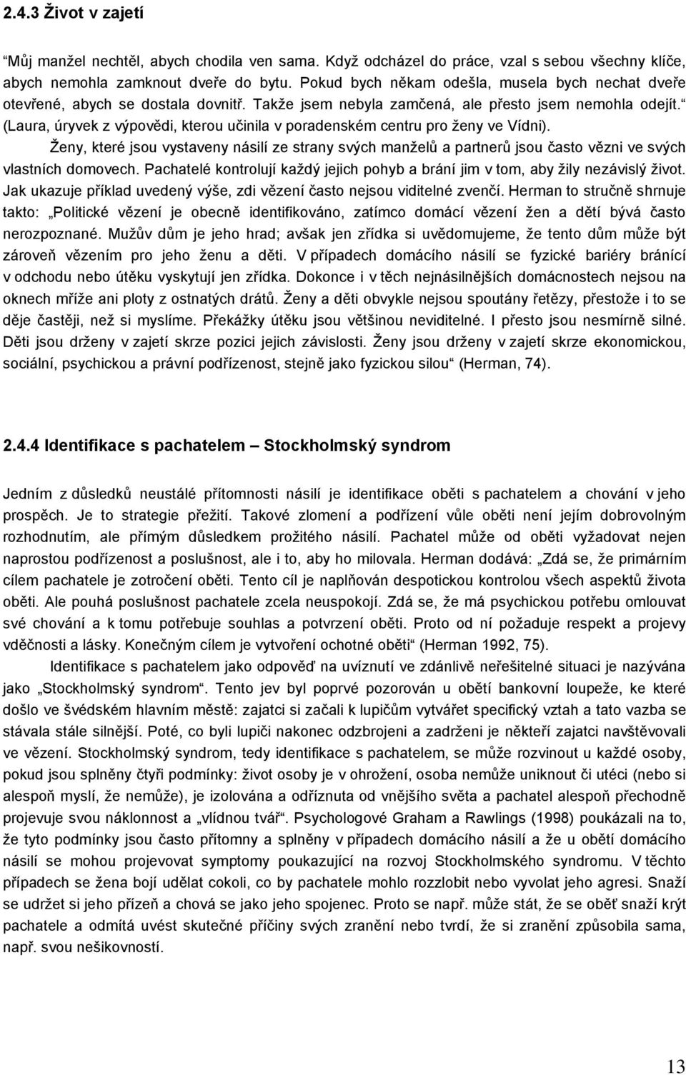 (Laura, úryvek z výpovědi, kterou učinila v poradenském centru pro ženy ve Vídni). Ženy, které jsou vystaveny násilí ze strany svých manželů a partnerů jsou často vězni ve svých vlastních domovech.