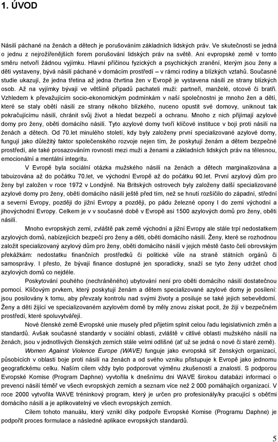 Hlavní příčinou fyzických a psychických zranění, kterým jsou ženy a děti vystaveny, bývá násilí páchané v domácím prostředí v rámci rodiny a blízkých vztahů.