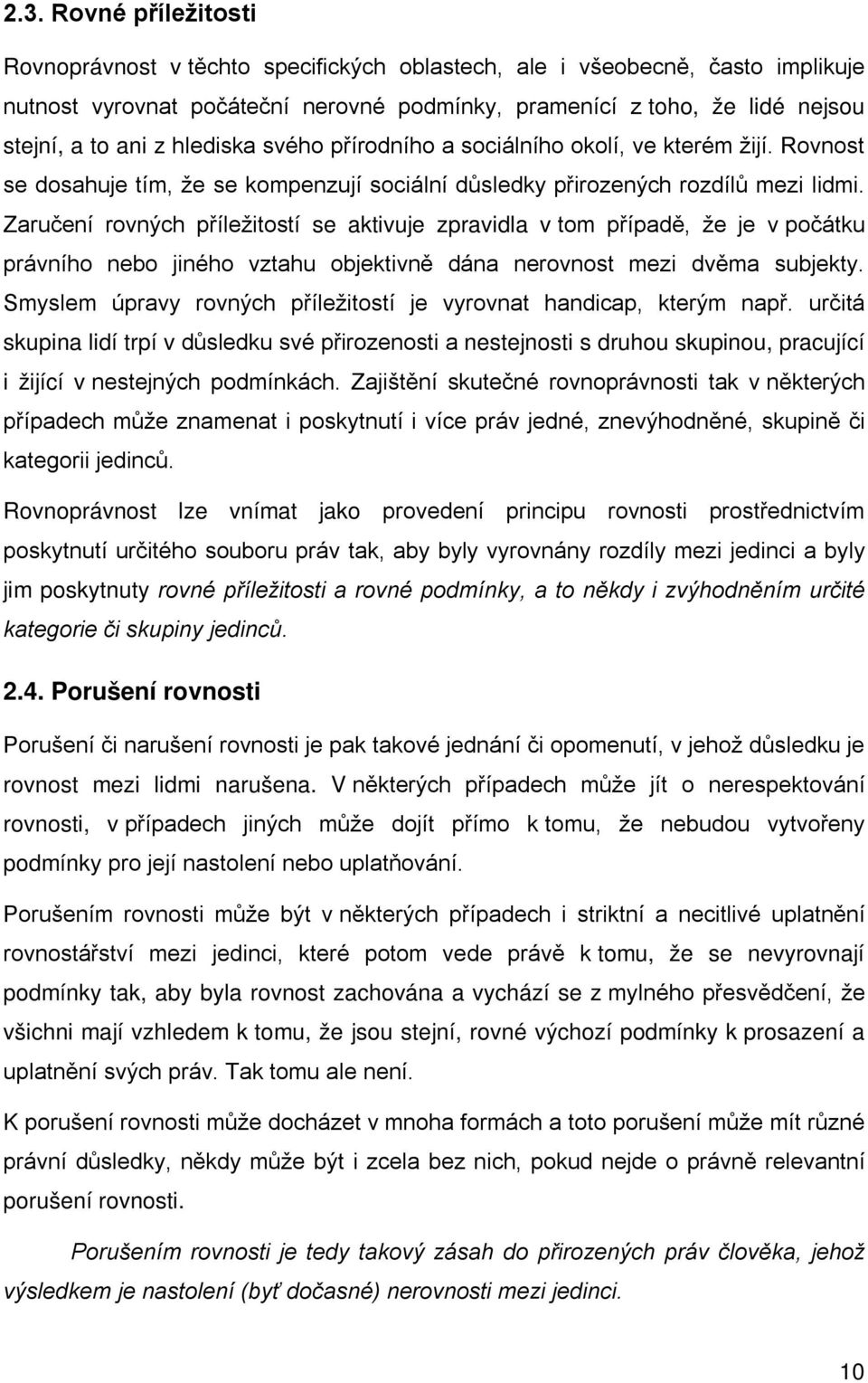 Zaručení rovných příležitostí se aktivuje zpravidla v tom případě, že je v počátku právního nebo jiného vztahu objektivně dána nerovnost mezi dvěma subjekty.