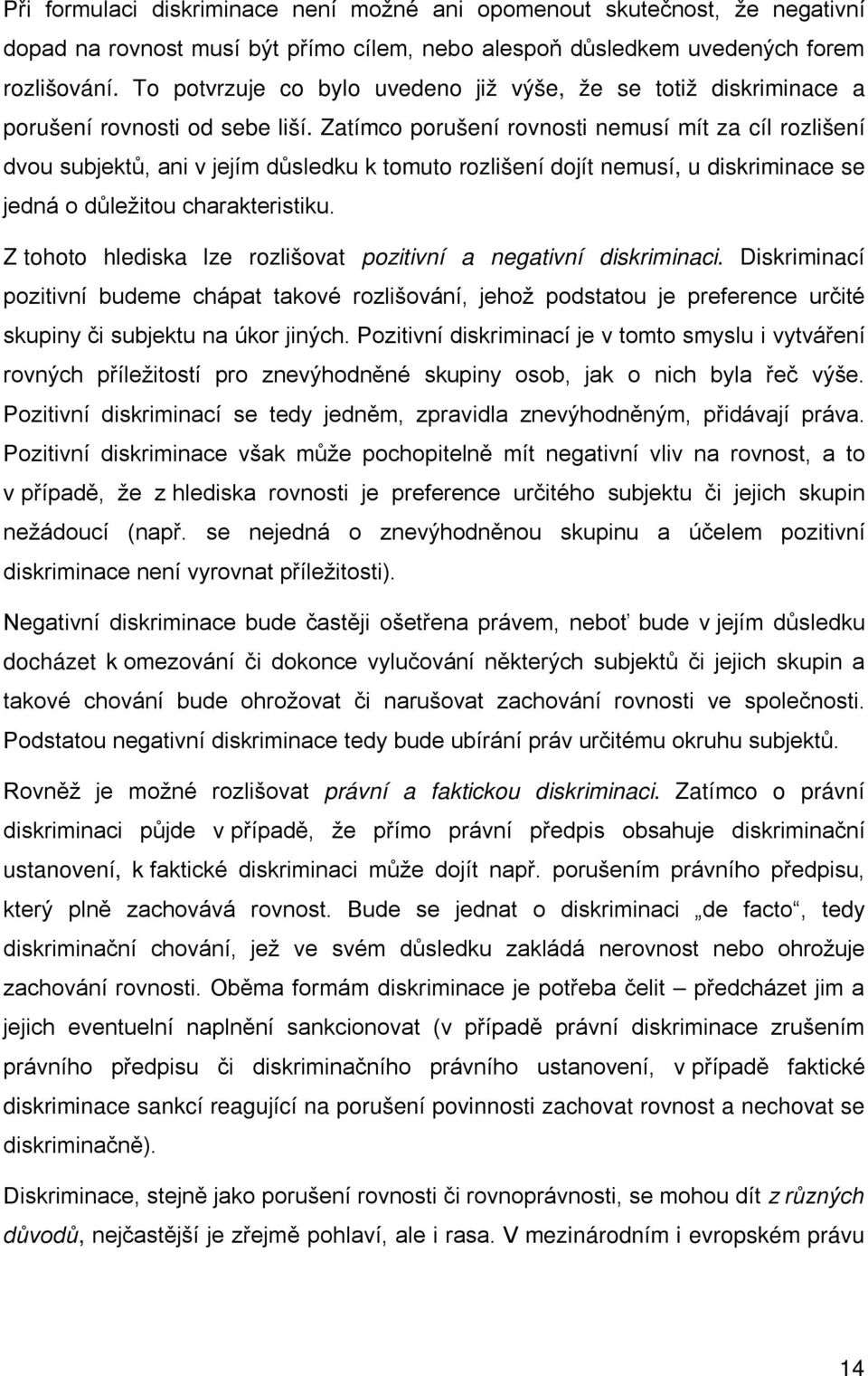 Zatímco porušení rovnosti nemusí mít za cíl rozlišení dvou subjektů, ani v jejím důsledku k tomuto rozlišení dojít nemusí, u diskriminace se jedná o důležitou charakteristiku.