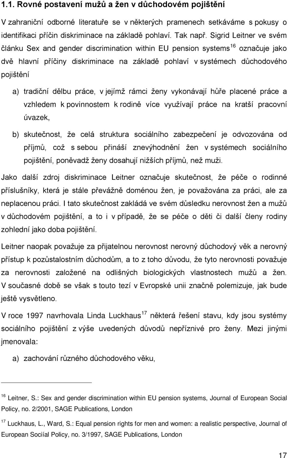 dělbu práce, v jejímž rámci ženy vykonávají hůře placené práce a vzhledem k povinnostem k rodině více využívají práce na kratší pracovní úvazek, b) skutečnost, že celá struktura sociálního