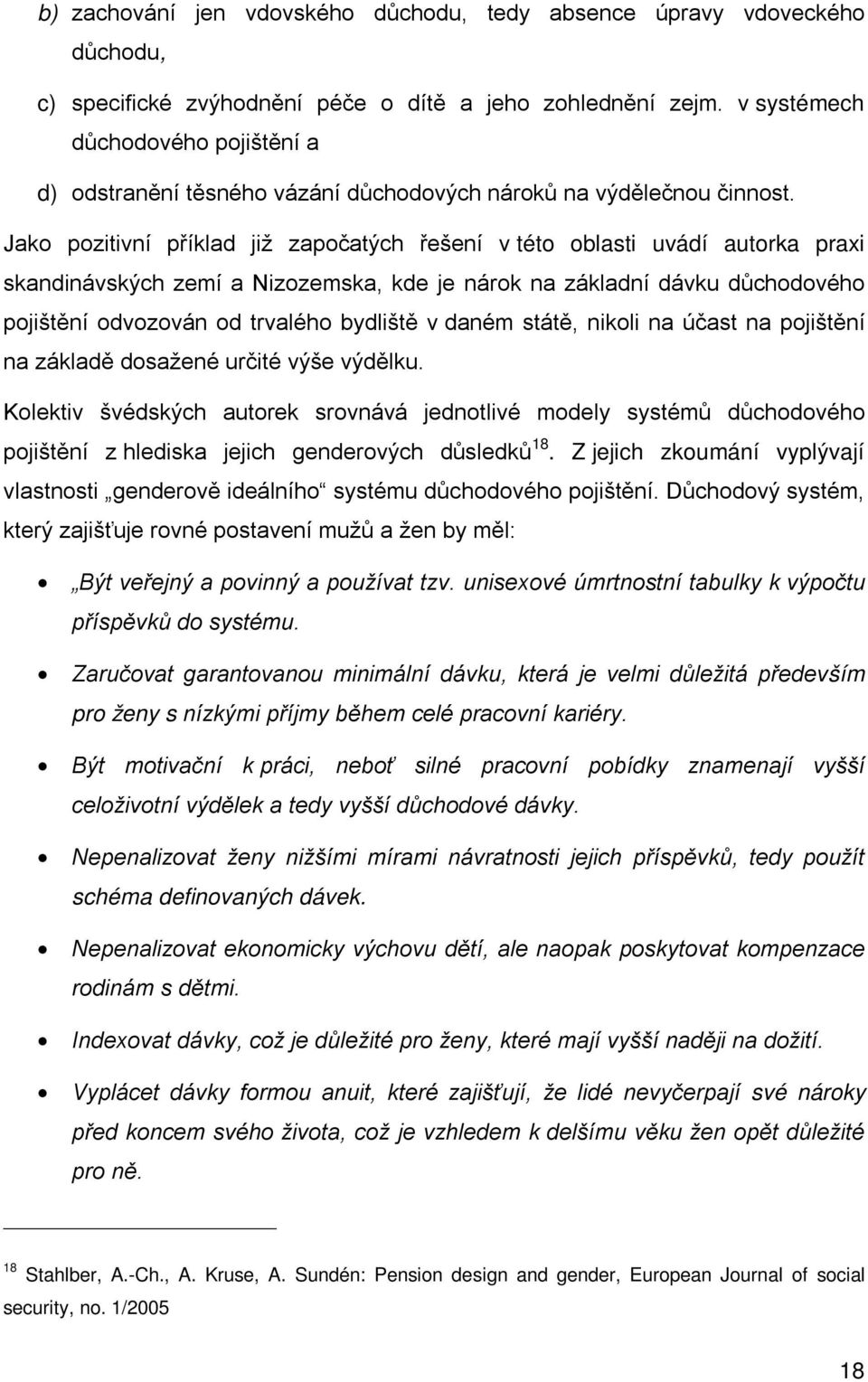 Jako pozitivní příklad již započatých řešení v této oblasti uvádí autorka praxi skandinávských zemí a Nizozemska, kde je nárok na základní dávku důchodového pojištění odvozován od trvalého bydliště v