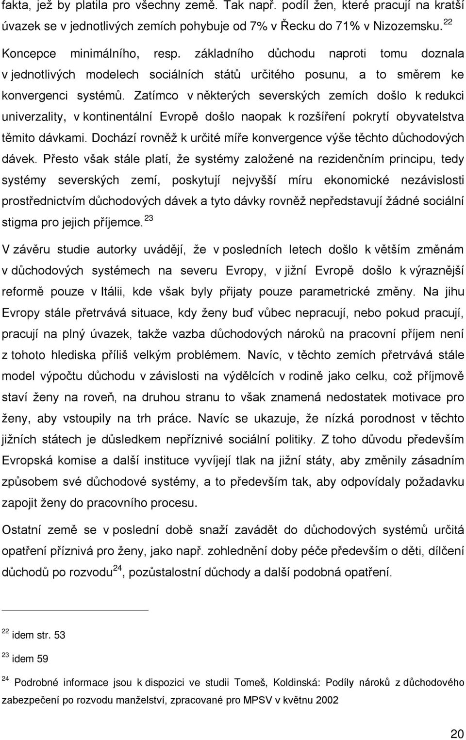 Zatímco v některých severských zemích došlo k redukci univerzality, v kontinentální Evropě došlo naopak k rozšíření pokrytí obyvatelstva těmito dávkami.