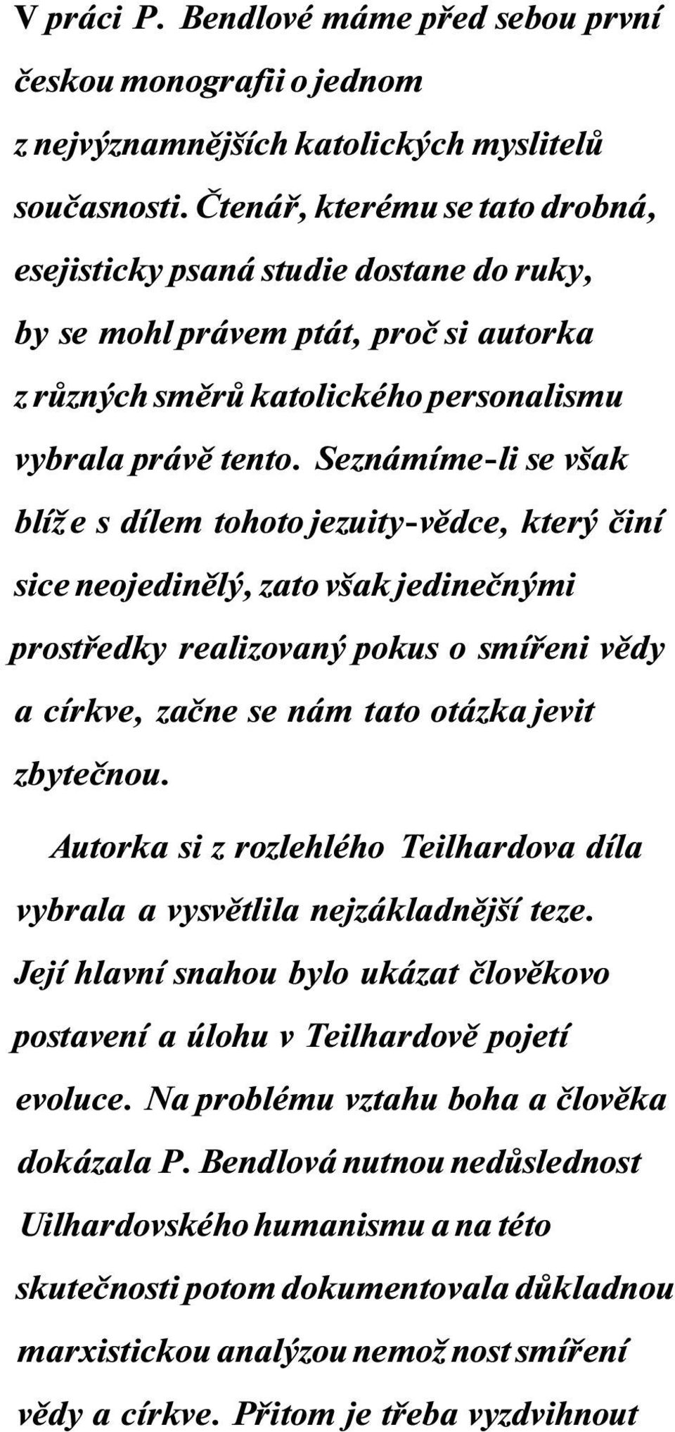 Seznámíme-li se však blíže s dílem tohoto jezuity-vědce, který činí sice neojedinělý, zato však jedinečnými prostředky realizovaný pokus o smířeni vědy a církve, začne se nám tato otázka jevit