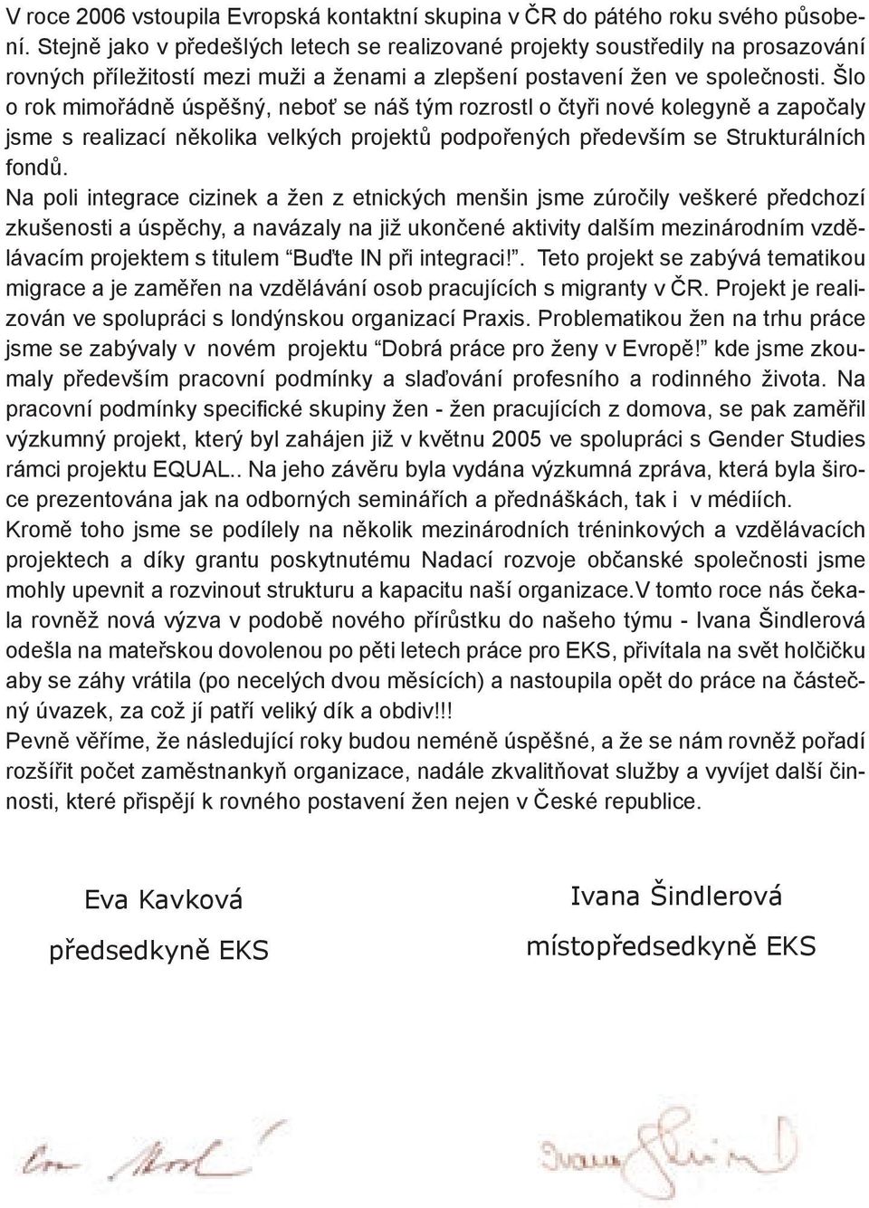 Šlo o rok mimořádně úspěšný, neboť se náš tým rozrostl o čtyři nové kolegyně a započaly jsme s realizací několika velkých projektů podpořených především se Strukturálních fondů.