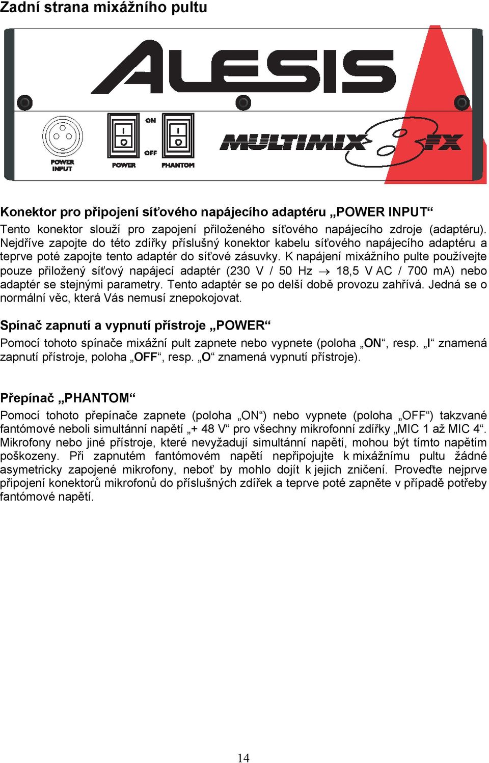 K napájení mixážního pulte používejte pouze přiložený síťový napájecí adaptér (230 V / 50 Hz 18,5 V AC / 700 ma) nebo adaptér se stejnými parametry. Tento adaptér se po delší době provozu zahřívá.