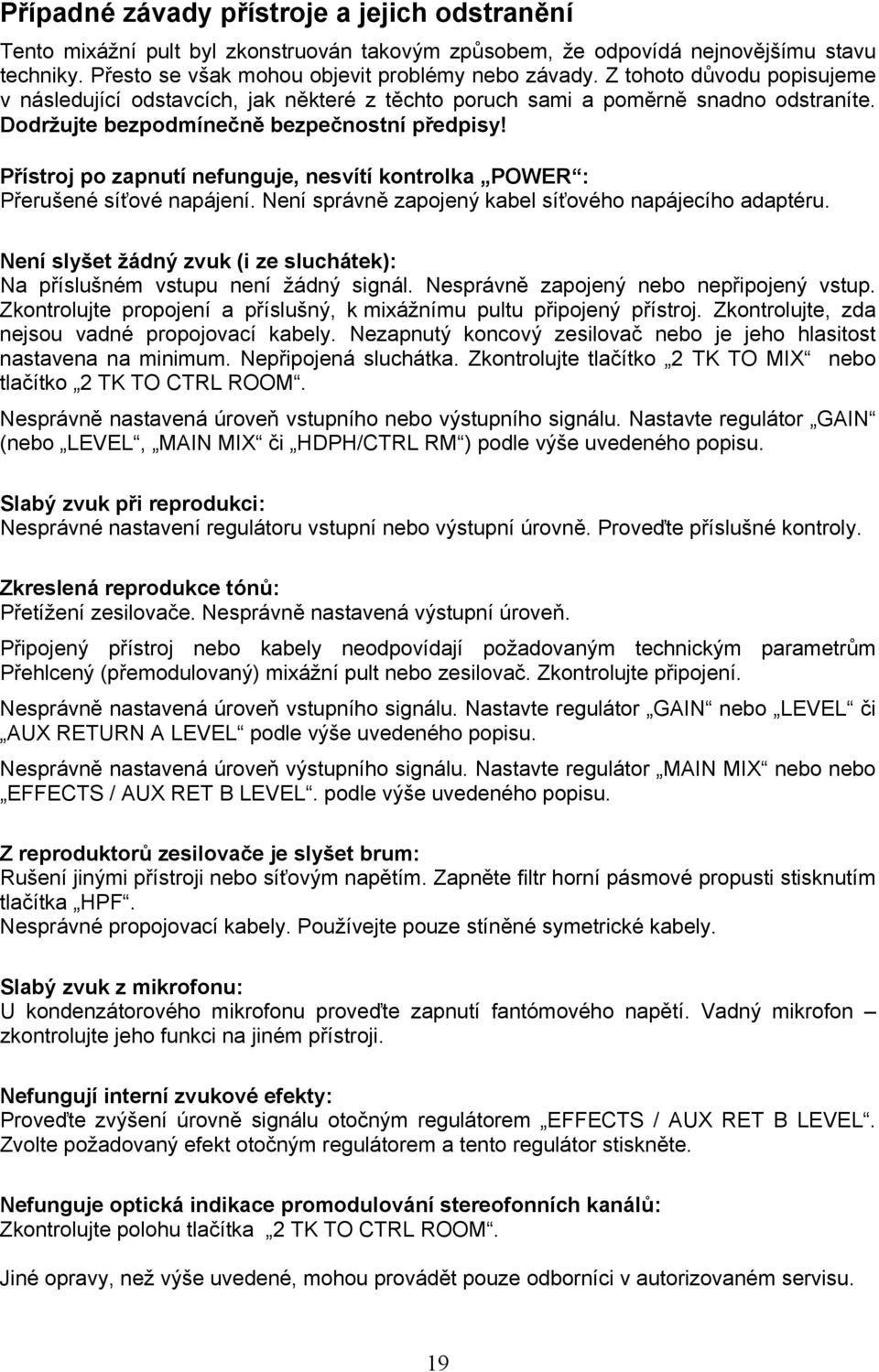 Přístroj po zapnutí nefunguje, nesvítí kontrolka POWER : Přerušené síťové napájení. Není správně zapojený kabel síťového napájecího adaptéru.