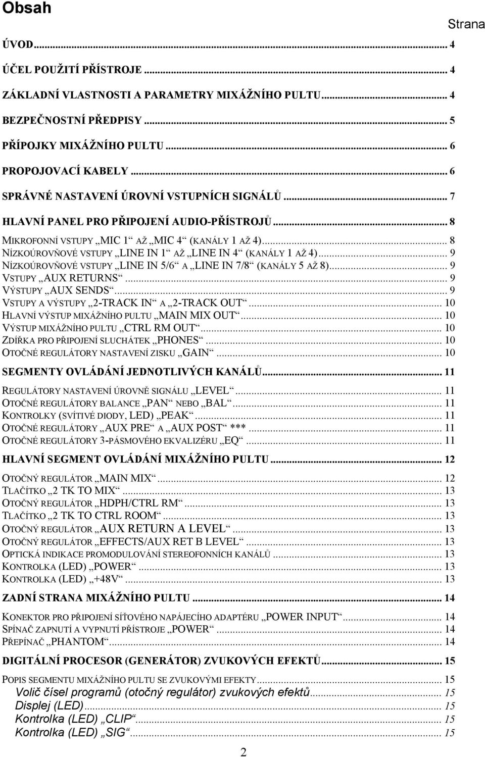 .. 8 NÍZKOÚROVŇOVÉ VSTUPY LINE IN 1 AŽ LINE IN 4 (KANÁLY 1 AŽ 4)... 9 NÍZKOÚROVŇOVÉ VSTUPY LINE IN 5/6 A LINE IN 7/8 (KANÁLY 5 AŽ 8)... 9 VSTUPY AUX RETURNS... 9 VÝSTUPY AUX SENDS.