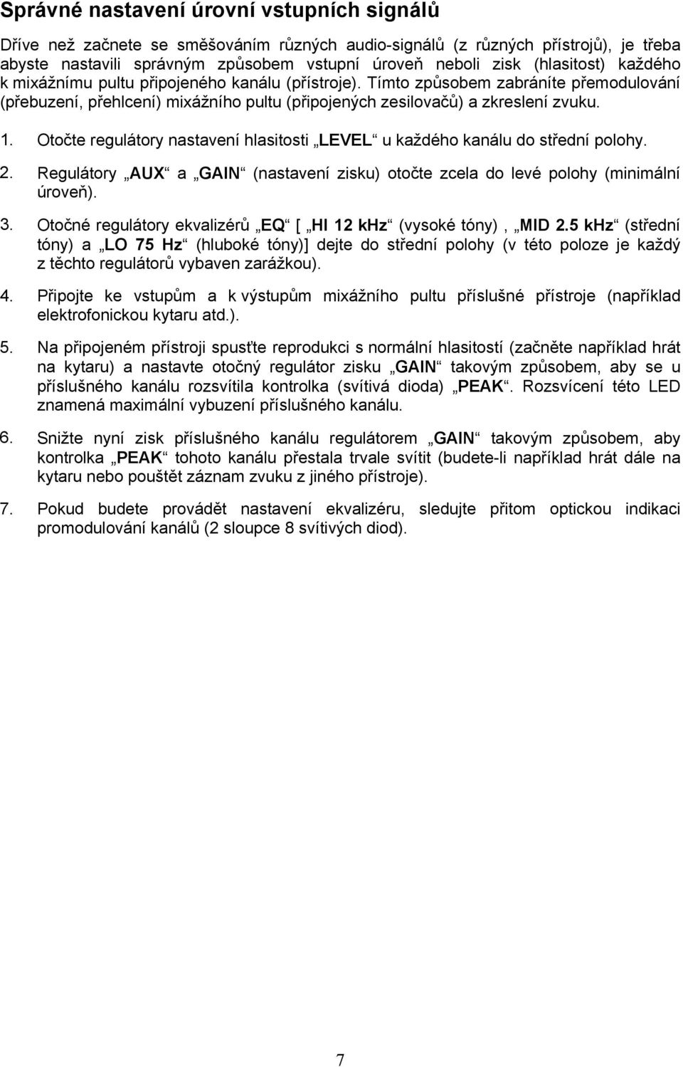 Otočte regulátory nastavení hlasitosti LEVEL u každého kanálu do střední polohy. 2. Regulátory AUX a GAIN (nastavení zisku) otočte zcela do levé polohy (minimální úroveň). 3.