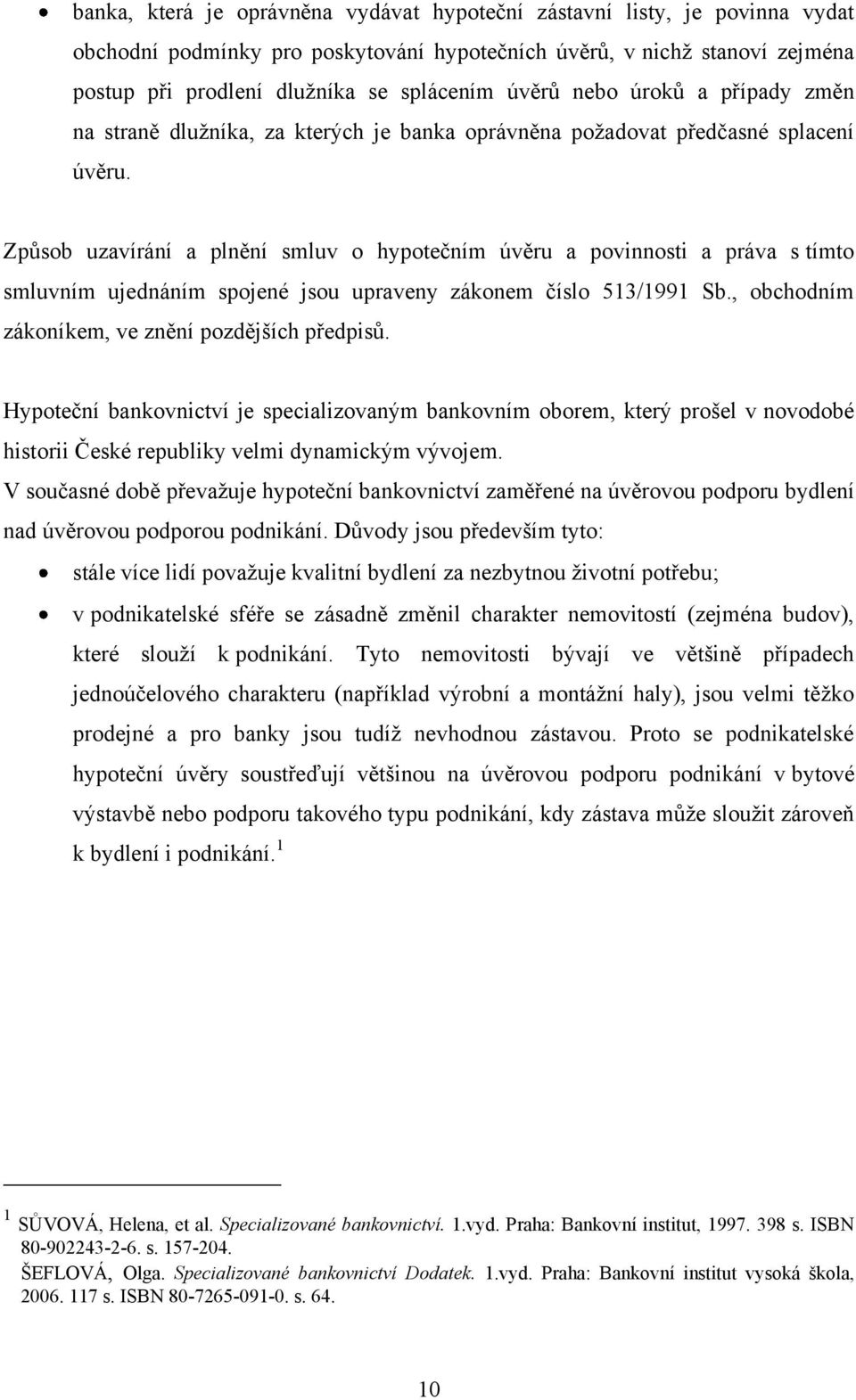 Způsob uzavírání a plnění smluv o hypotečním úvěru a povinnosti a práva s tímto smluvním ujednáním spojené jsou upraveny zákonem číslo 513/1991 Sb., obchodním zákoníkem, ve znění pozdějších předpisů.