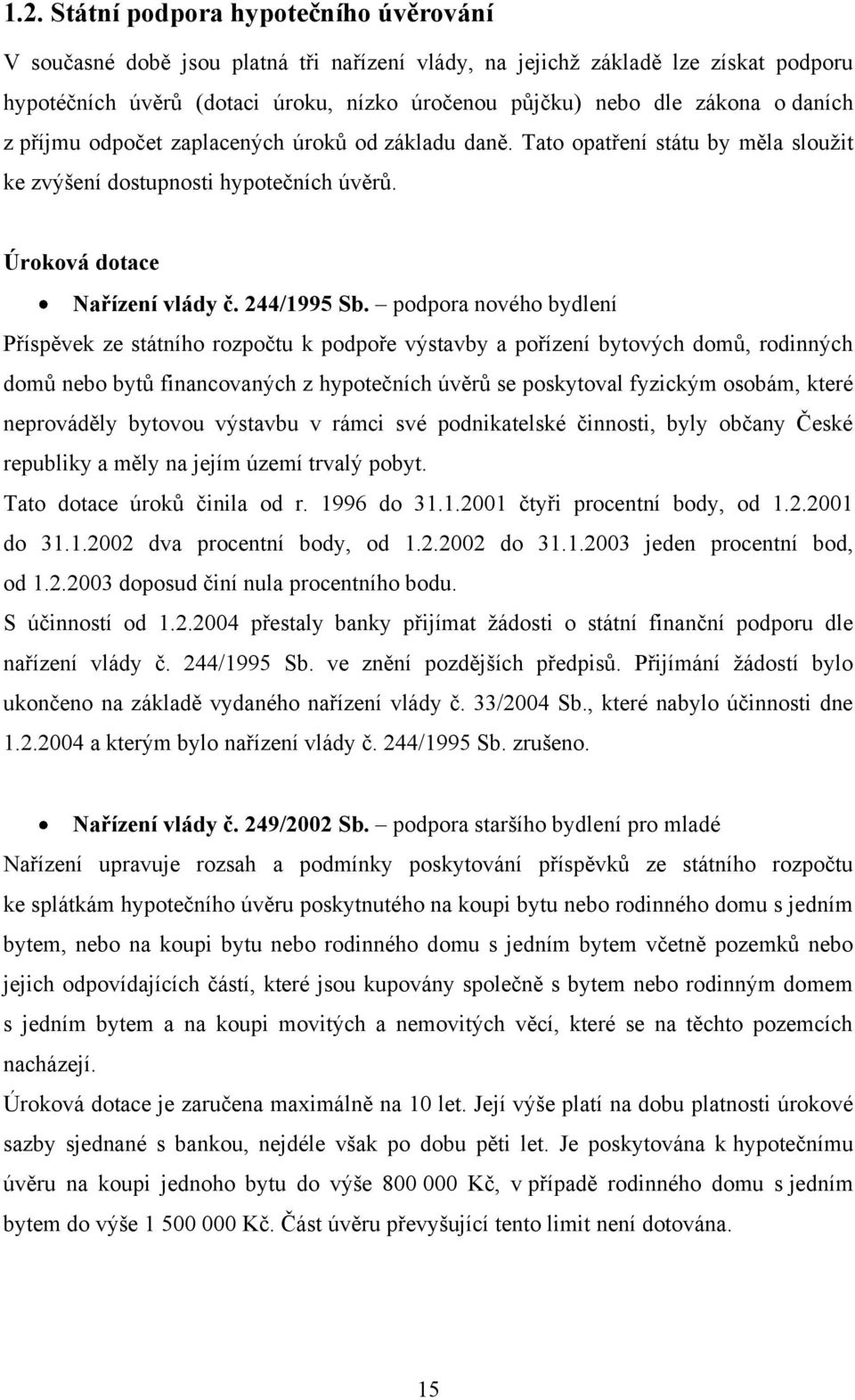 podpora nového bydlení Příspěvek ze státního rozpočtu k podpoře výstavby a pořízení bytových domů, rodinných domů nebo bytů financovaných z hypotečních úvěrů se poskytoval fyzickým osobám, které