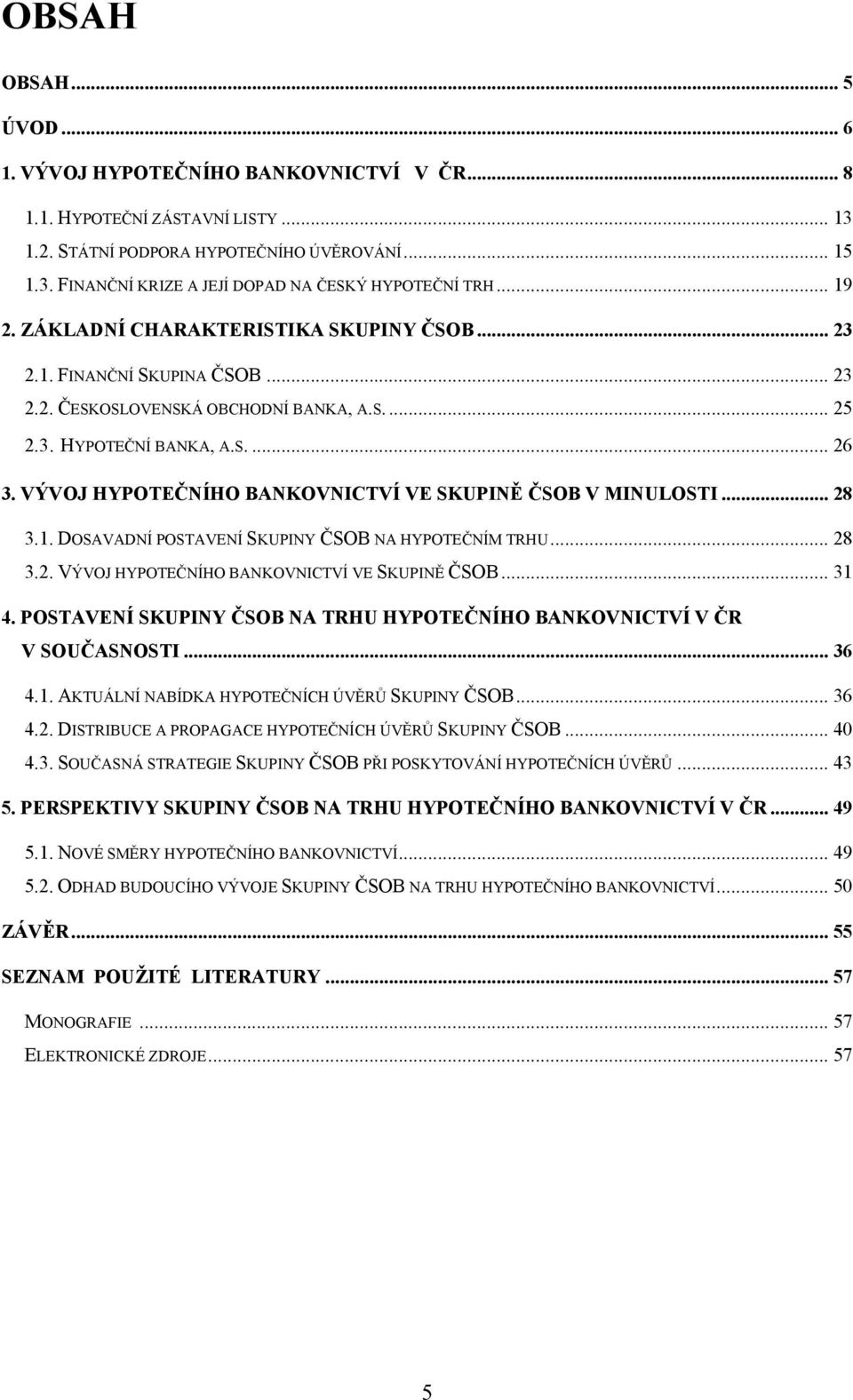 VÝVOJ HYPOTEČNÍHO BANKOVNICTVÍ VE SKUPINĚ ČSOB V MINULOSTI... 28 3.1. DOSAVADNÍ POSTAVENÍ SKUPINY ČSOB NA HYPOTEČNÍM TRHU... 28 3.2. VÝVOJ HYPOTEČNÍHO BANKOVNICTVÍ VE SKUPINĚ ČSOB... 31 4.