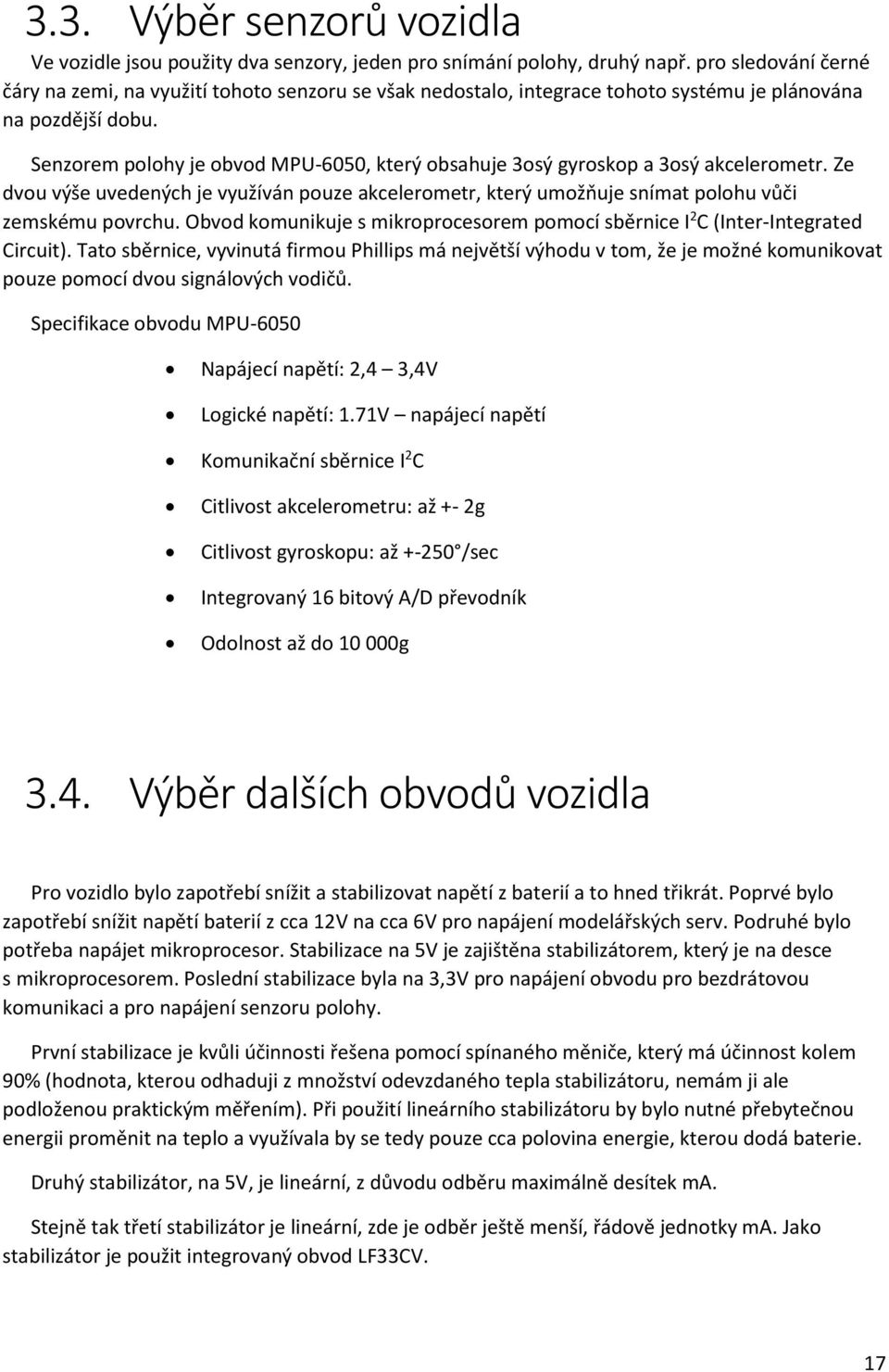 Senzorem polohy je obvod MPU-6050, který obsahuje 3osý gyroskop a 3osý akcelerometr. Ze dvou výše uvedených je využíván pouze akcelerometr, který umožňuje snímat polohu vůči zemskému povrchu.