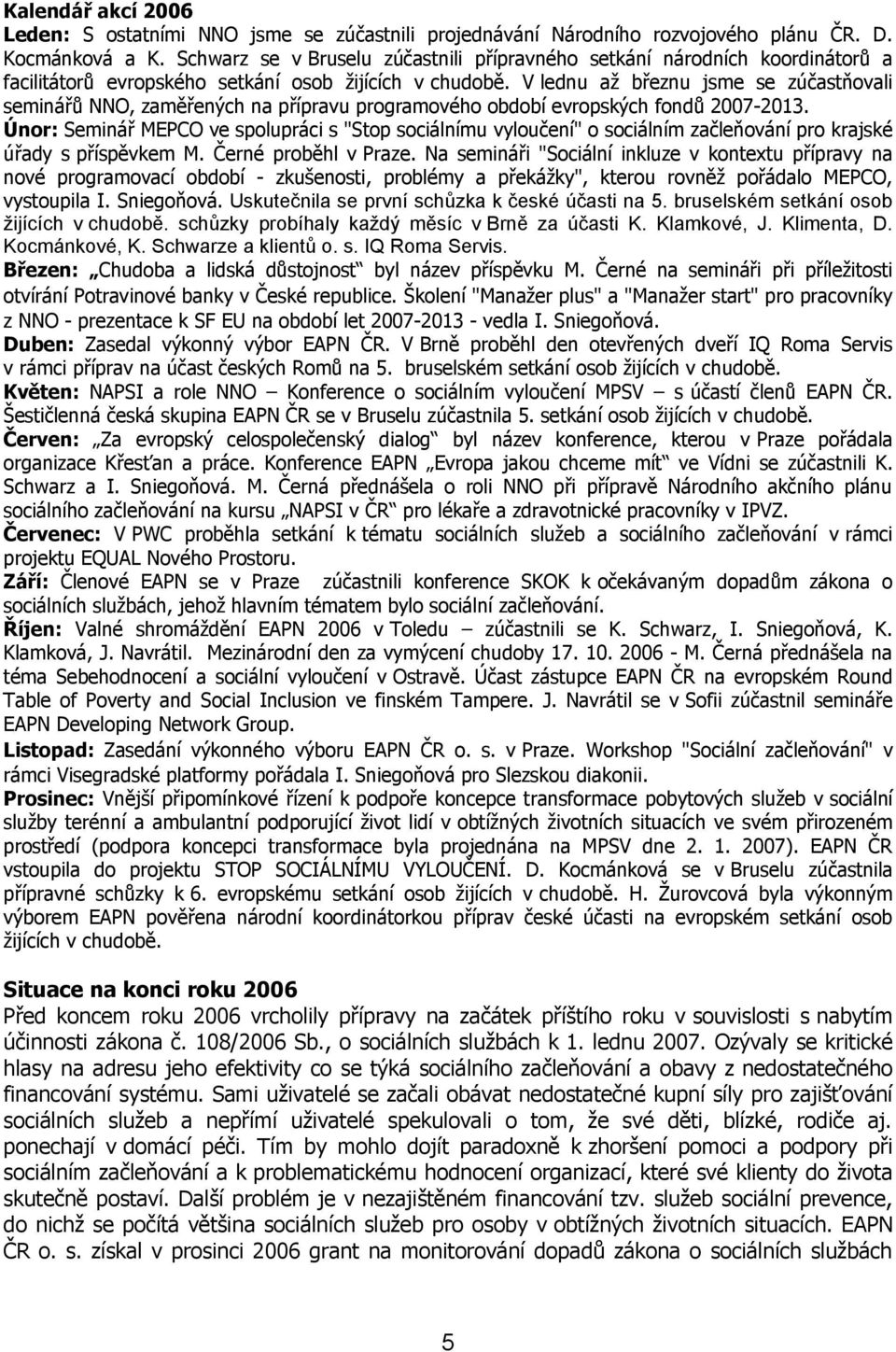 V lednu až březnu jsme se zúčastňovali seminářů NNO, zaměřených na přípravu programového období evropských fondů 2007-2013.