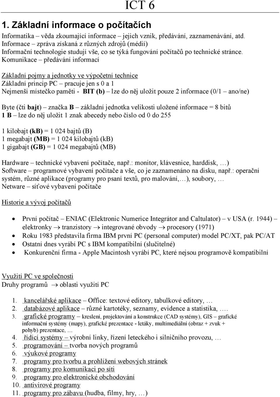 Komunikace předávání informací Základní pojmy a jednotky ve výpočetní technice Základní princip PC pracuje jen s 0 a 1 Nejmenší místečko paměti - BIT (b) lze do něj uložit pouze 2 informace (0/1