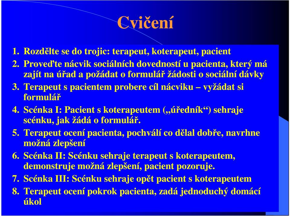 Terapeut s pacientem probere cíl nácviku vyžádat si formulář 4. Scénka I: Pacient s koterapeutem ( úředník ) sehraje scénku, jak žádá o formulář. 5.