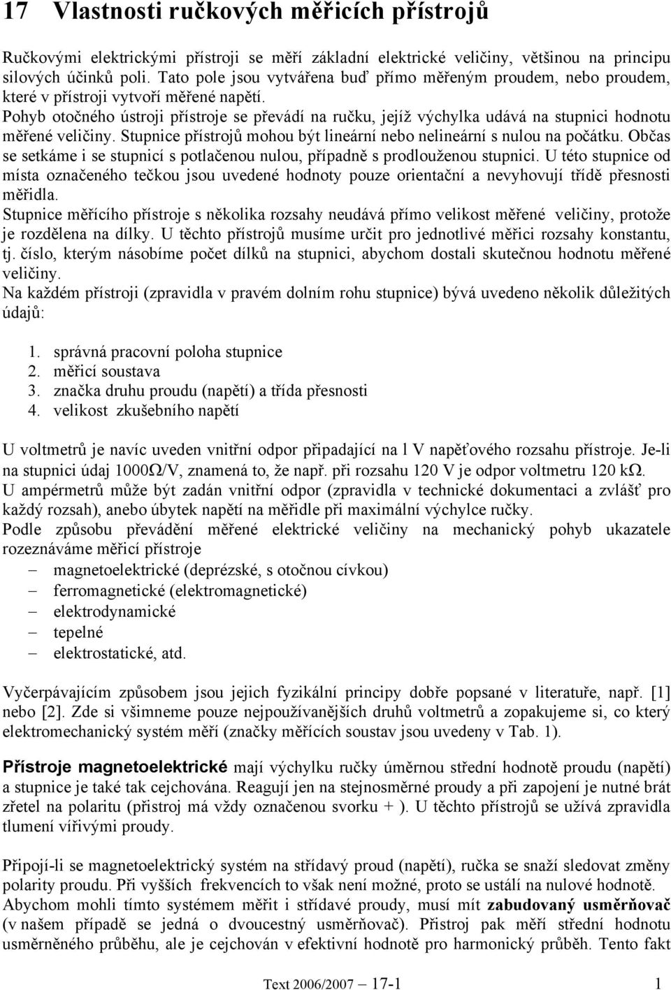 Pohyb otočného ústroji přístroje se převádí na ručku, jejíž výchylka udává na stupnici hodnotu měřené veličiny. Stupnice přístrojů mohou být lineární nebo nelineární s nulou na počátku.