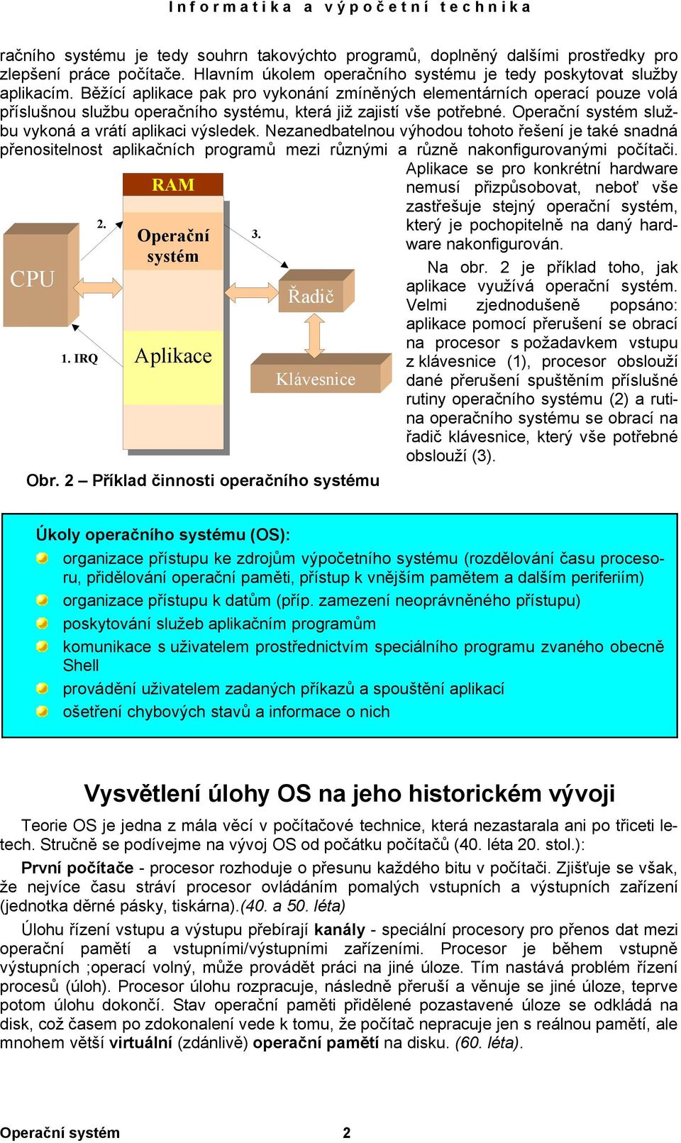 Operační systém službu vykoná a vrátí aplikaci výsledek. Nezanedbatelnou výhodou tohoto řešení je také snadná přenositelnost aplikačních programů mezi různými a různě nakonfigurovanými počítači.