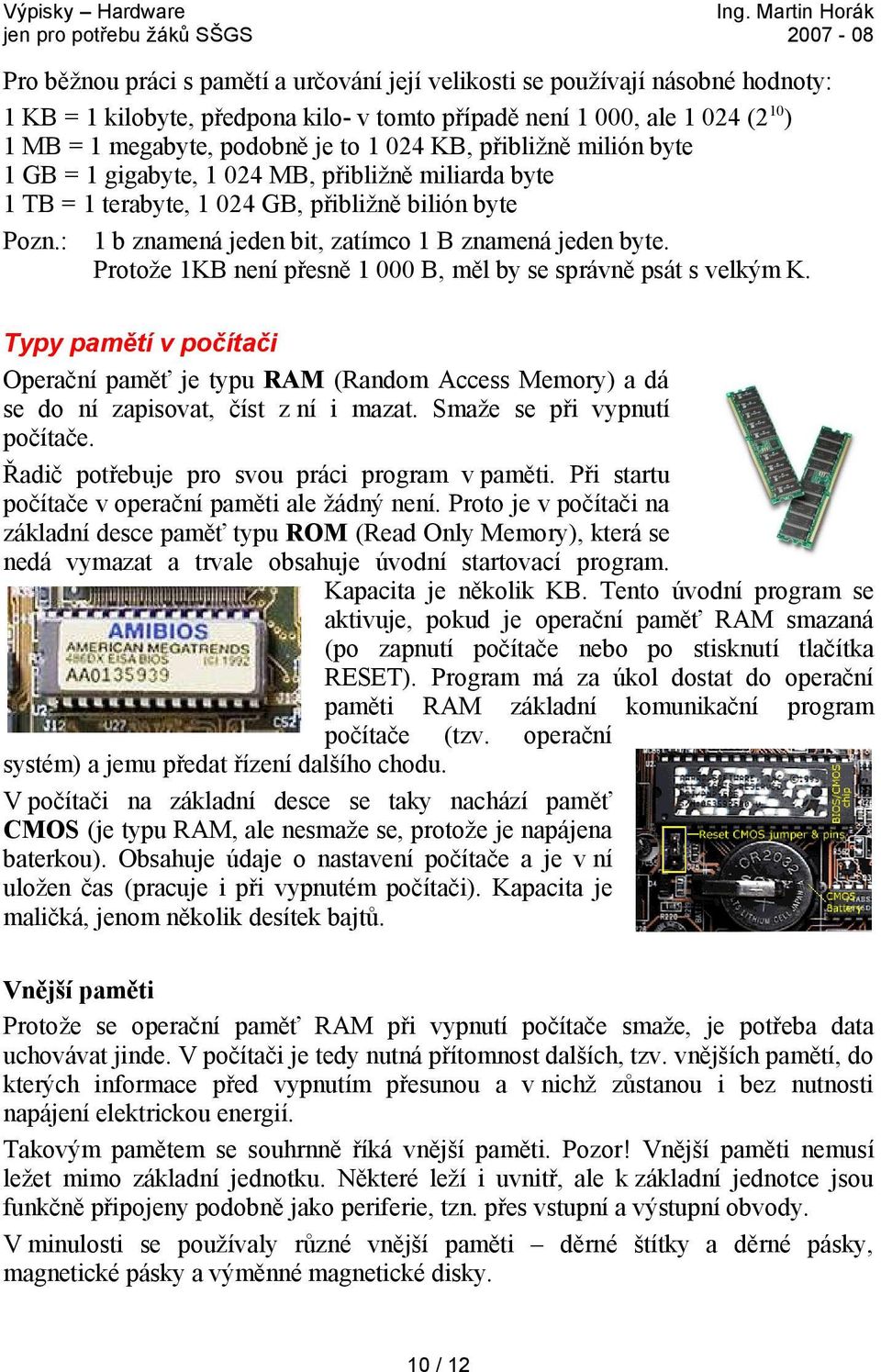 Protože 1KB není přesně 1 000 B, měl by se správně psát s velkým K. Typy pamětí v počítači Operační paměť je typu RAM (Random Access Memory) a dá se do ní zapisovat, číst z ní i mazat.