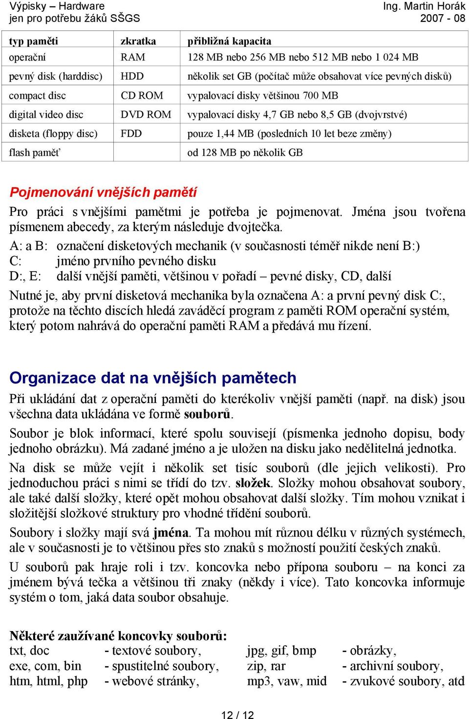 128 MB po několik GB Pojmenování vnějších pamětí Pro práci s vnějšími pamětmi je potřeba je pojmenovat. Jména jsou tvořena písmenem abecedy, za kterým následuje dvojtečka.