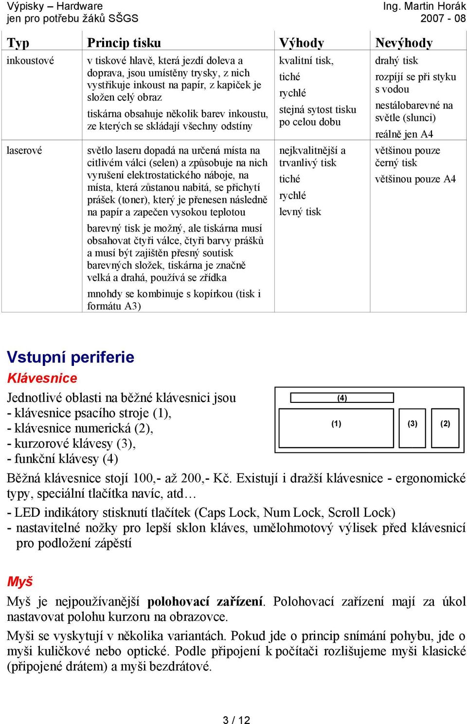 která zůstanou nabitá, se přichytí prášek (toner), který je přenesen následně na papír a zapečen vysokou teplotou barevný tisk je možný, ale tiskárna musí obsahovat čtyři válce, čtyři barvy prášků a