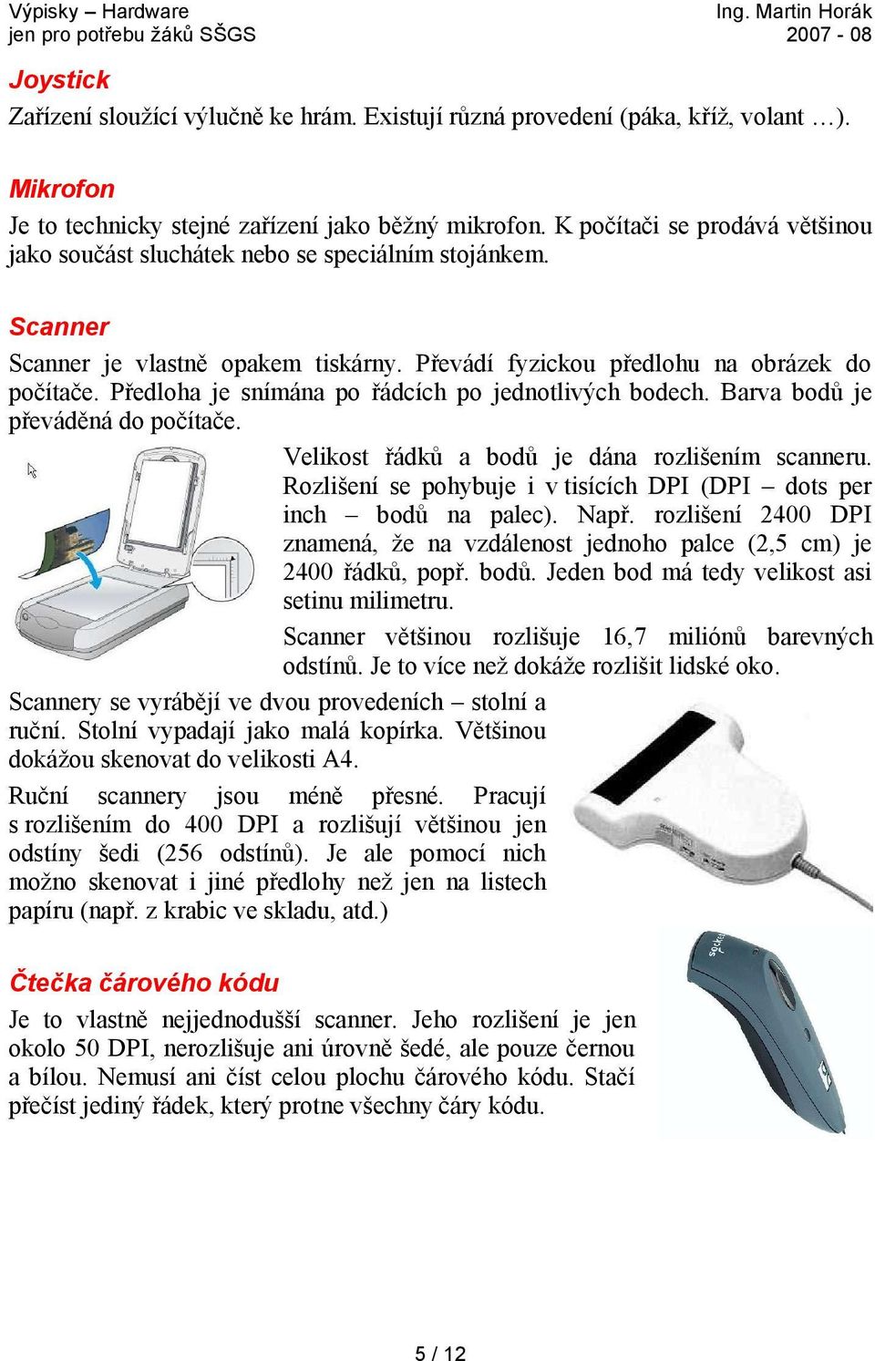 Předloha je snímána po řádcích po jednotlivých bodech. Barva bodů je převáděná do počítače. Velikost řádků a bodů je dána rozlišením scanneru.