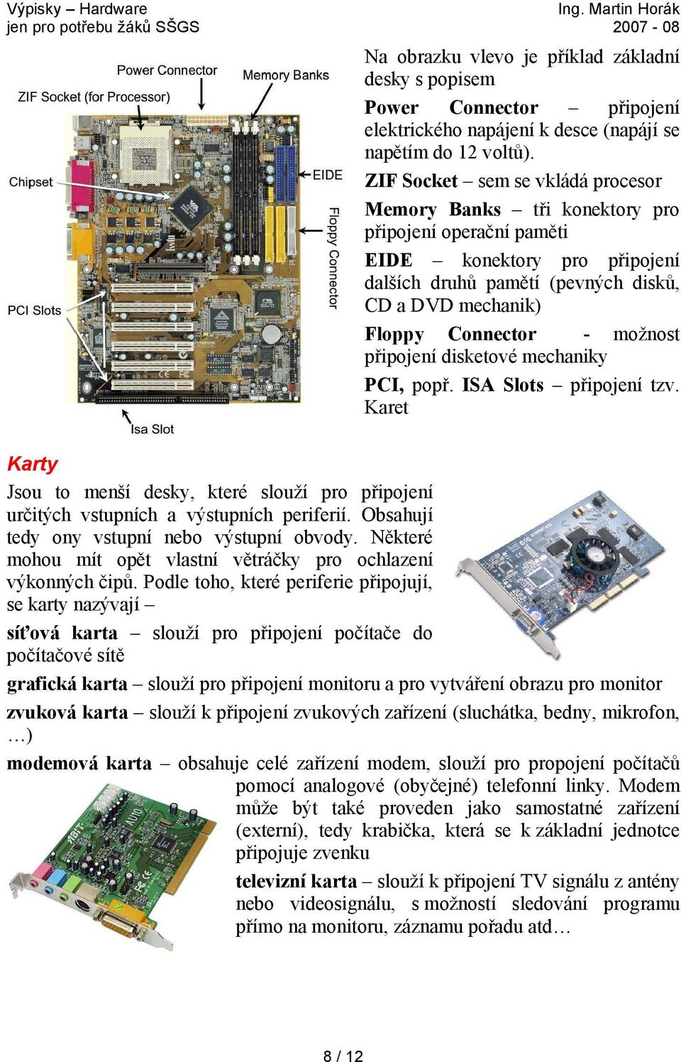 možnost připojení disketové mechaniky PCI, popř. ISA Slots připojení tzv. Karet Karty Jsou to menší desky, které slouží pro připojení určitých vstupních a výstupních periferií.