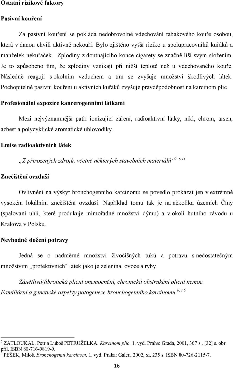 Je to způsobeno tím, ţe zplodiny vznikají při niţší teplotě neţ u vdechovaného kouře. Následně reagují s okolním vzduchem a tím se zvyšuje mnoţství škodlivých látek.