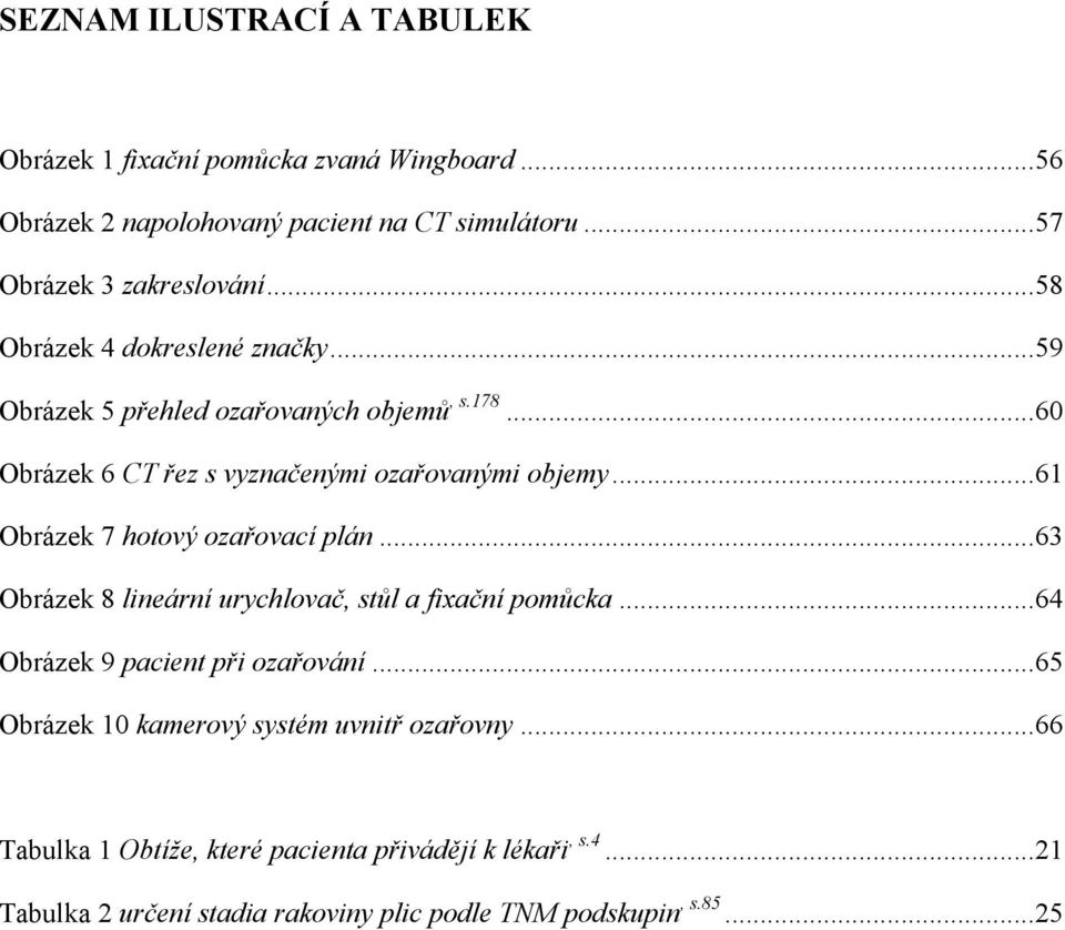 .. 61 Obrázek 7 hotový ozařovací plán... 63 Obrázek 8 lineární urychlovač, stůl a fixační pomůcka... 64 Obrázek 9 pacient při ozařování.