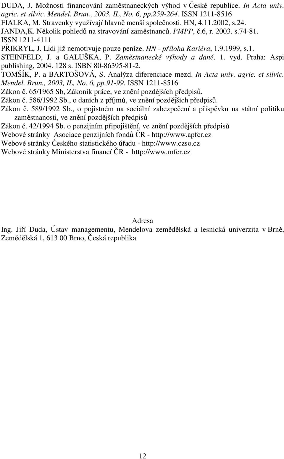 Lidi již nemotivuje pouze peníze. HN - příloha Kariéra, 1.9.1999, s.1. STEINFELD, J. a GALUŠKA, P. Zaměstnanecké výhody a daně. 1. vyd. Praha: Aspi publishing, 2004. 128 s. ISBN 80-86395-81-2.