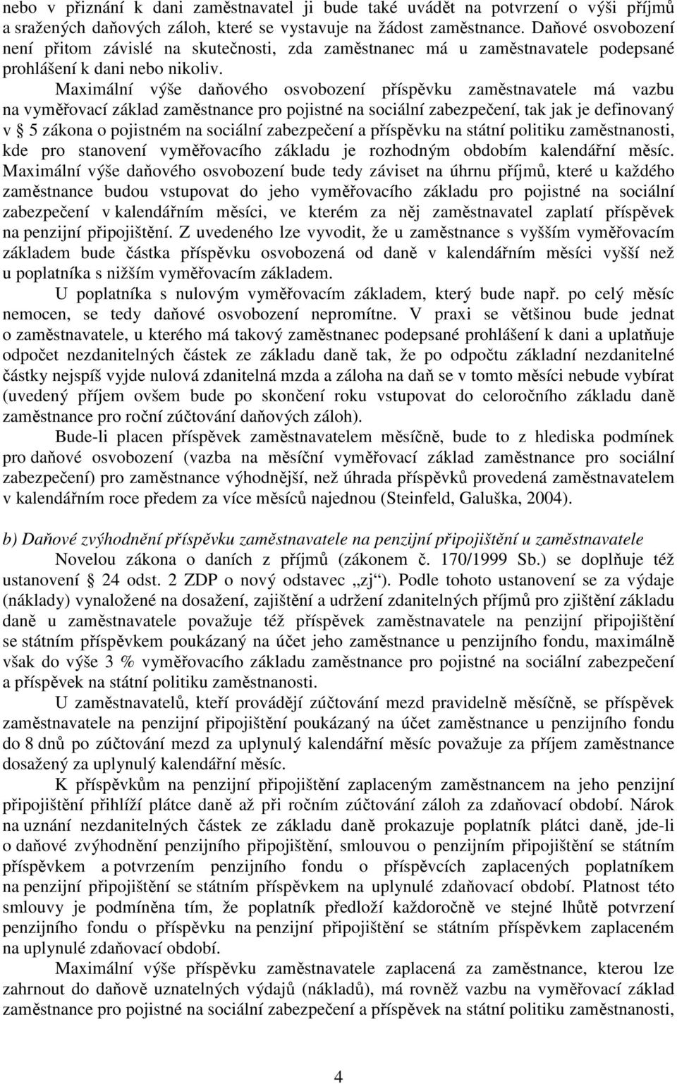 Maximální výše daňového osvobození příspěvku zaměstnavatele má vazbu na vyměřovací základ zaměstnance pro pojistné na sociální zabezpečení, tak jak je definovaný v 5 zákona o pojistném na sociální