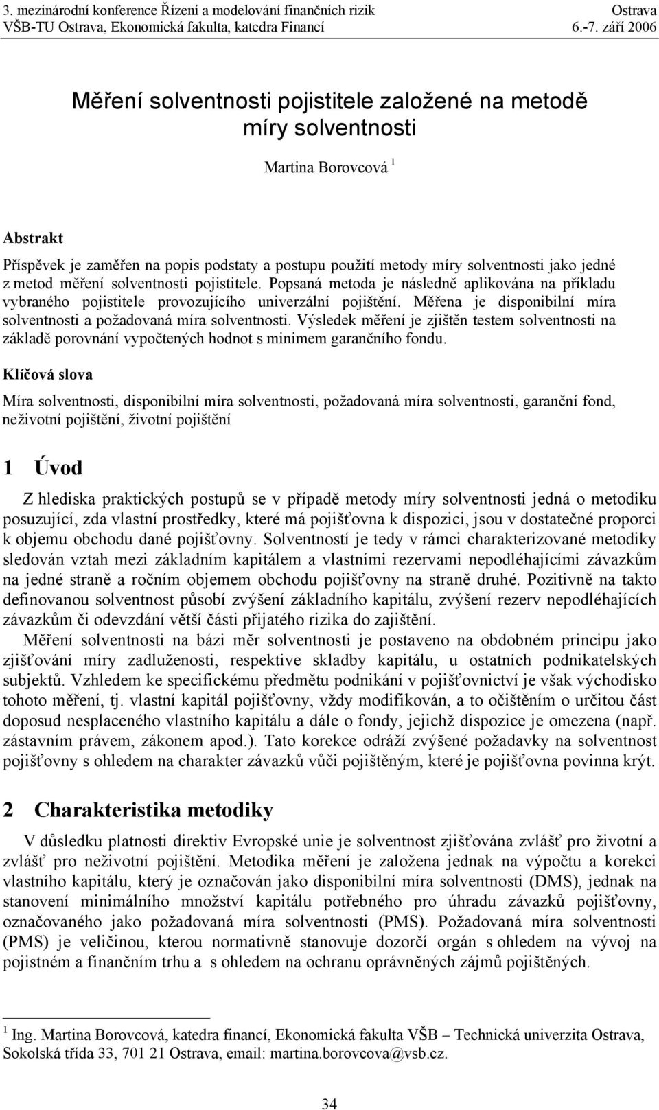 Měřena je disponibilní míra solventnosti a požadovaná míra solventnosti. Výsledek měření je zjištěn testem solventnosti na základě porovnání vypočtených hodnot s minimem garančního fondu.