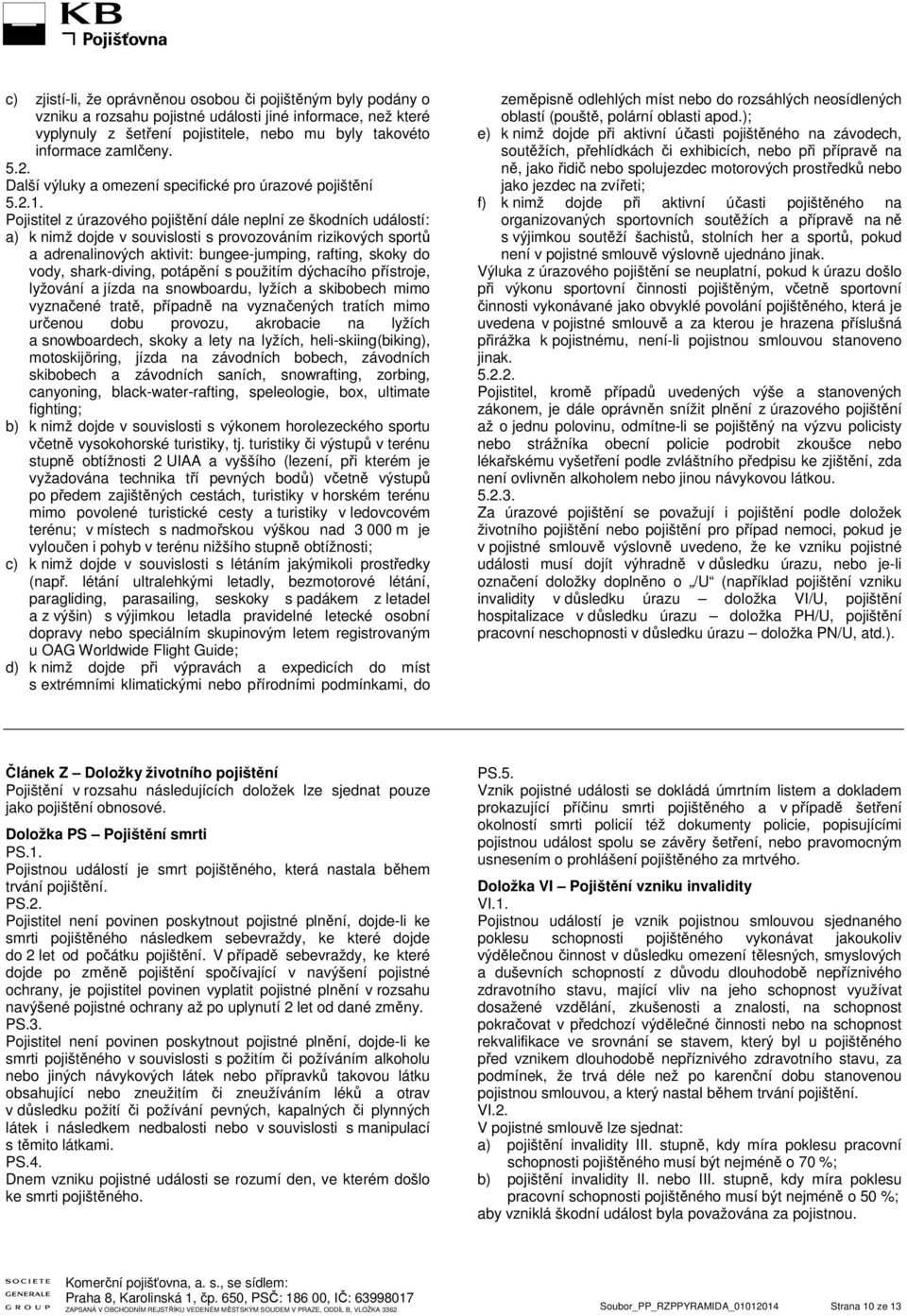 Pojistitel z úrazového pojištění dále neplní ze škodních událostí: a) k nimž dojde v souvislosti s provozováním rizikových sportů a adrenalinových aktivit: bungee-jumping, rafting, skoky do vody,