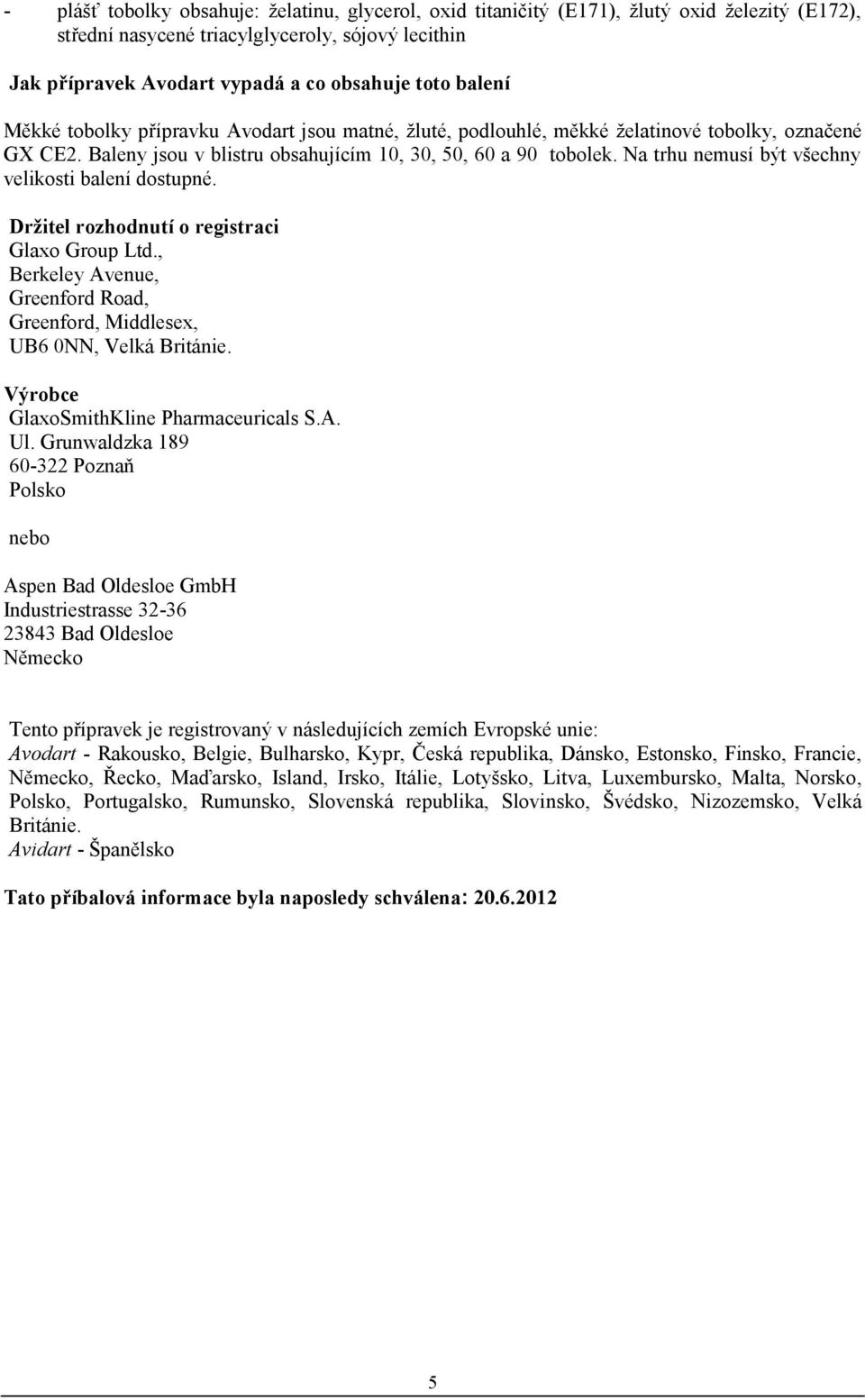 Na trhu nemusí být všechny velikosti balení dostupné. Držitel rozhodnutí o registraci Glaxo Group Ltd., Berkeley Avenue, Greenford Road, Greenford, Middlesex, UB6 0NN, Velká Británie.